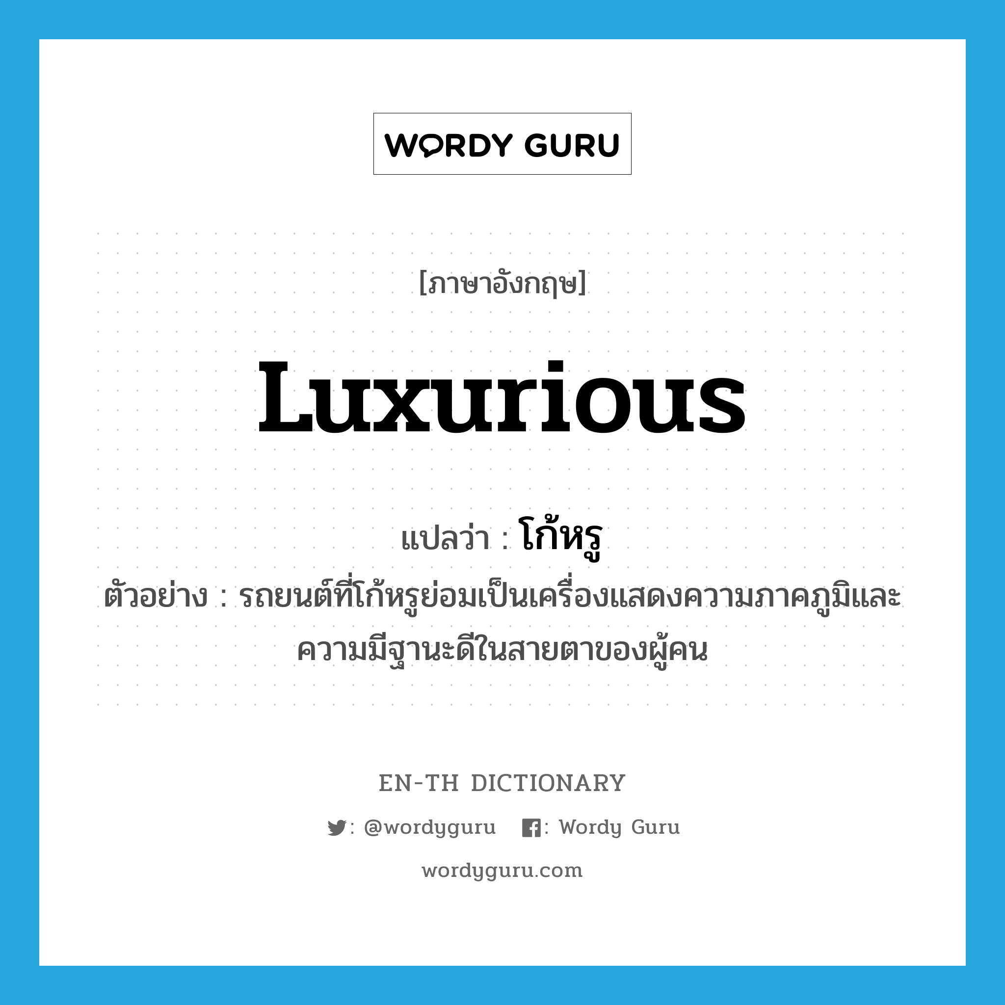 luxurious แปลว่า?, คำศัพท์ภาษาอังกฤษ luxurious แปลว่า โก้หรู ประเภท ADJ ตัวอย่าง รถยนต์ที่โก้หรูย่อมเป็นเครื่องแสดงความภาคภูมิและความมีฐานะดีในสายตาของผู้คน หมวด ADJ