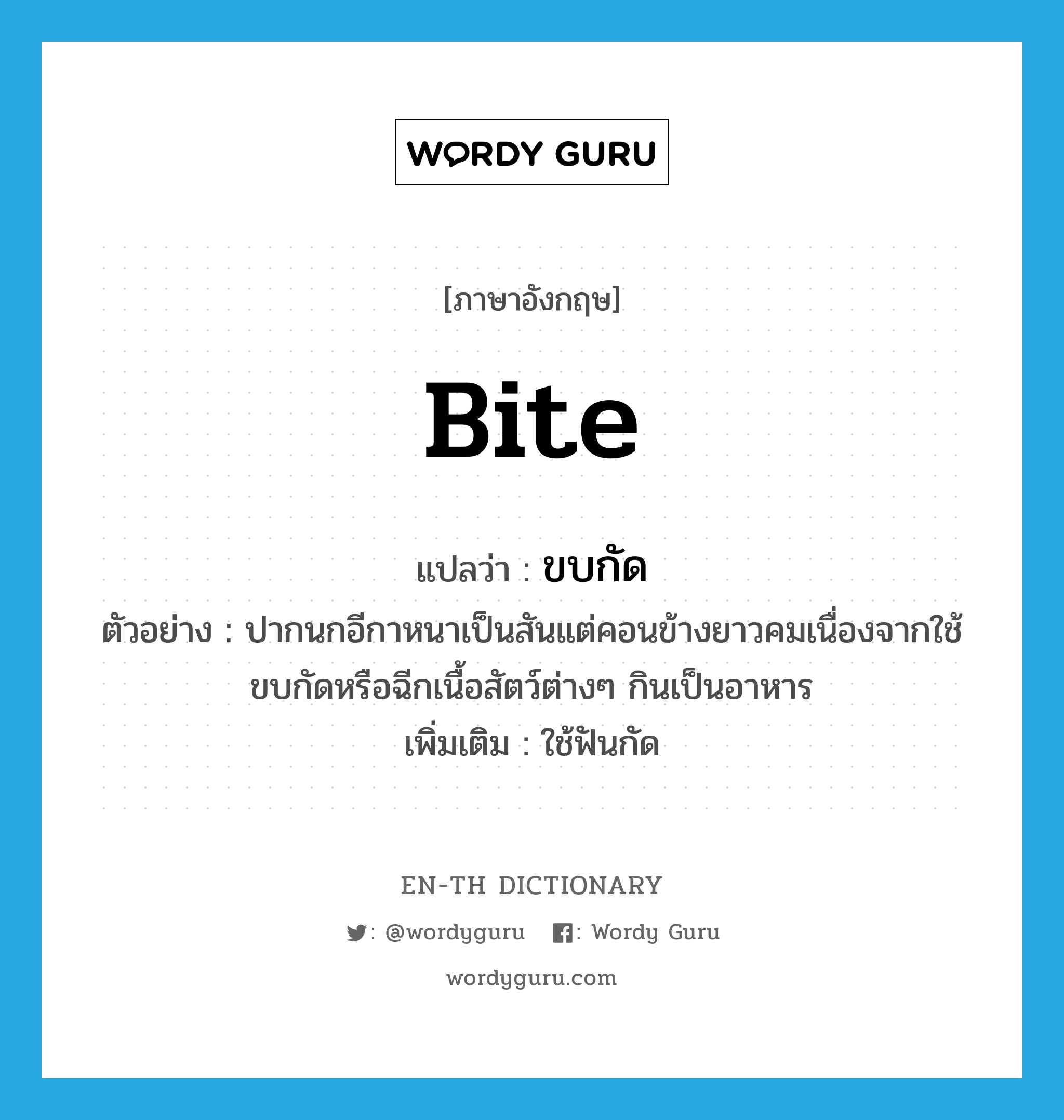 bite แปลว่า?, คำศัพท์ภาษาอังกฤษ bite แปลว่า ขบกัด ประเภท V ตัวอย่าง ปากนกอีกาหนาเป็นสันแต่คอนข้างยาวคมเนื่องจากใช้ขบกัดหรือฉีกเนื้อสัตว์ต่างๆ กินเป็นอาหาร เพิ่มเติม ใช้ฟันกัด หมวด V