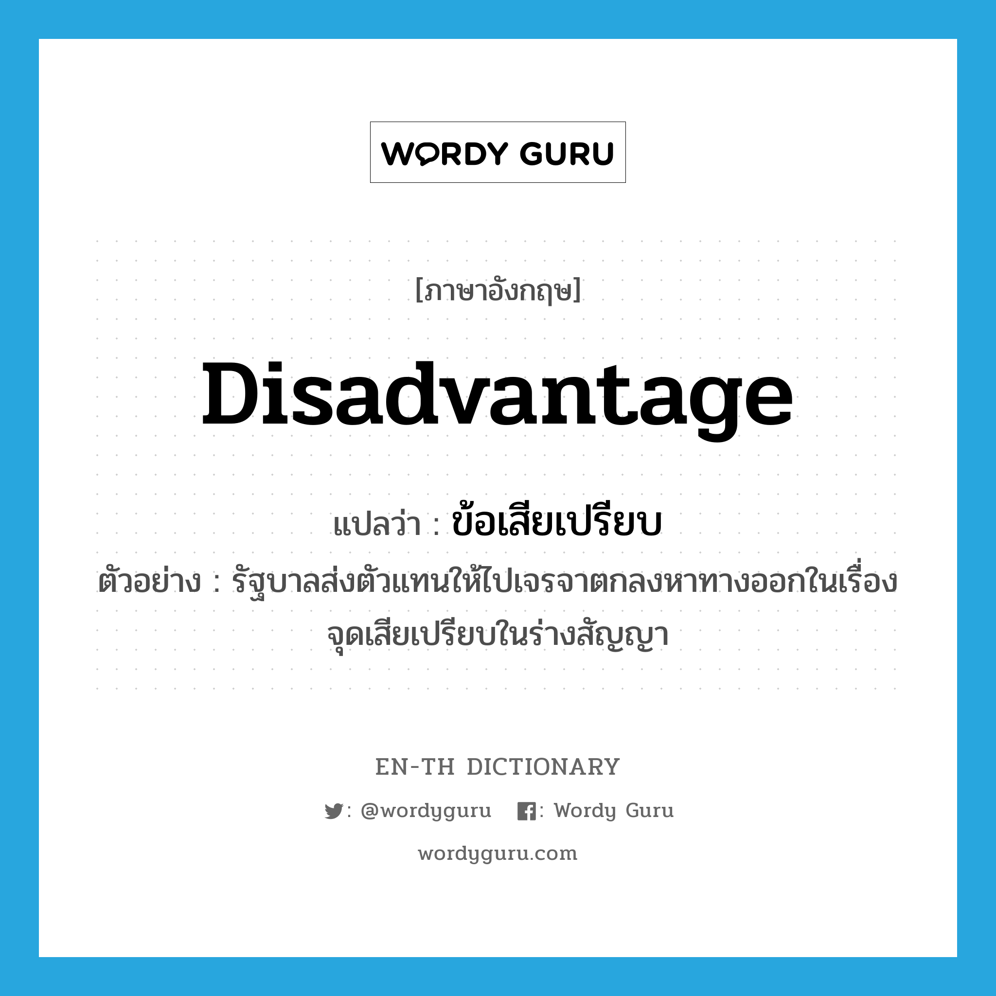 disadvantage แปลว่า?, คำศัพท์ภาษาอังกฤษ disadvantage แปลว่า ข้อเสียเปรียบ ประเภท N ตัวอย่าง รัฐบาลส่งตัวแทนให้ไปเจรจาตกลงหาทางออกในเรื่องจุดเสียเปรียบในร่างสัญญา หมวด N