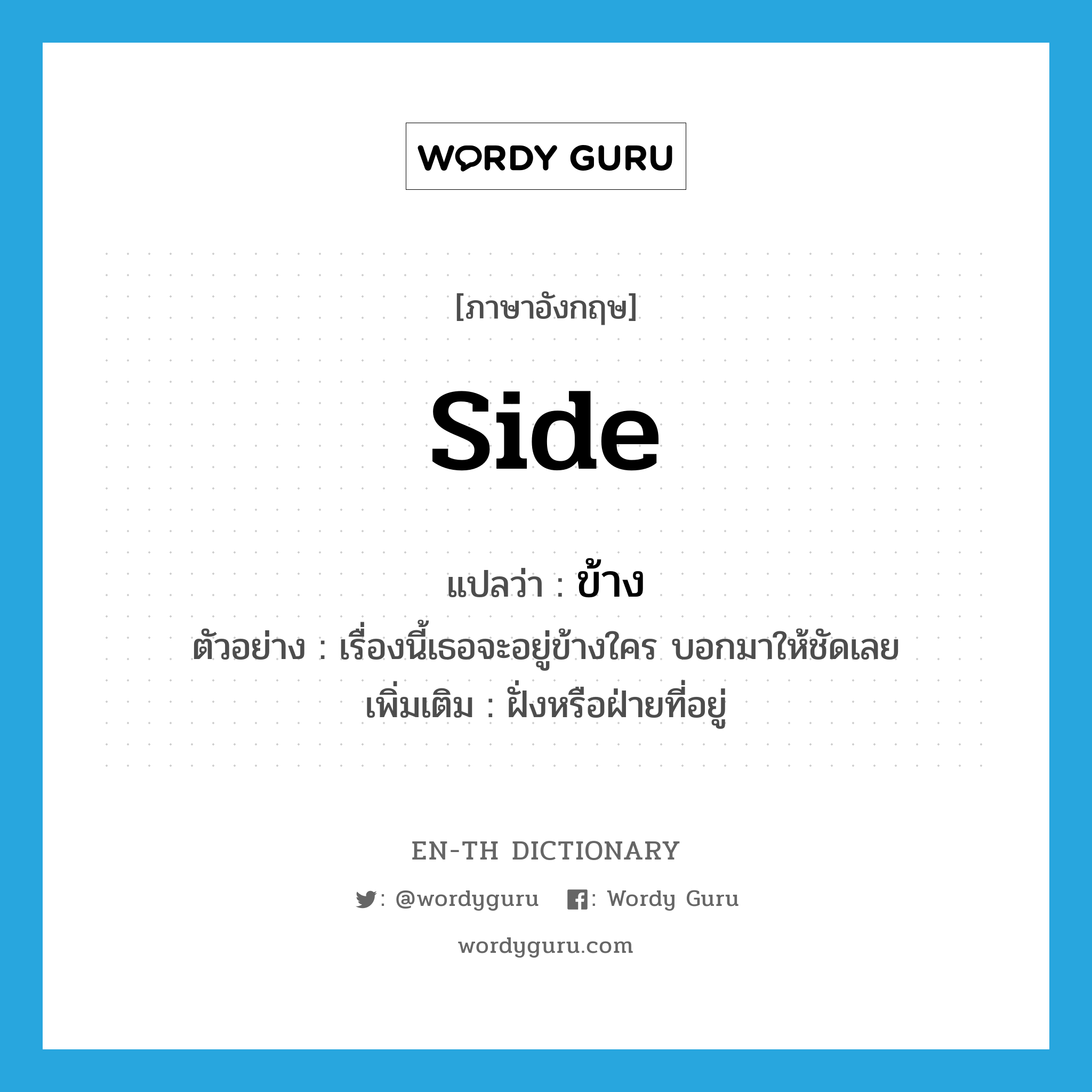 side แปลว่า?, คำศัพท์ภาษาอังกฤษ side แปลว่า ข้าง ประเภท N ตัวอย่าง เรื่องนี้เธอจะอยู่ข้างใคร บอกมาให้ชัดเลย เพิ่มเติม ฝั่งหรือฝ่ายที่อยู่ หมวด N