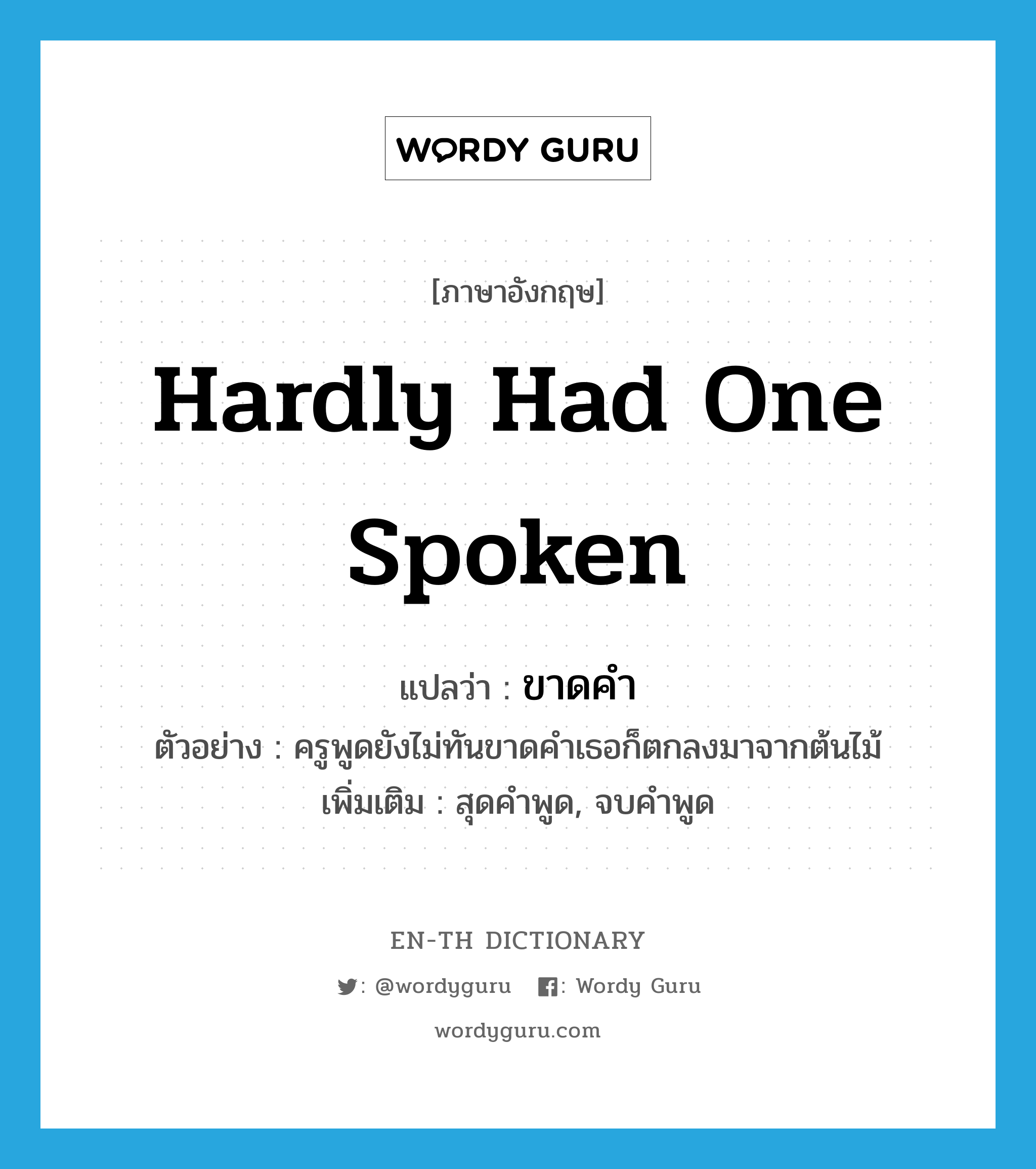 hardly had one spoken แปลว่า?, คำศัพท์ภาษาอังกฤษ hardly had one spoken แปลว่า ขาดคำ ประเภท ADV ตัวอย่าง ครูพูดยังไม่ทันขาดคำเธอก็ตกลงมาจากต้นไม้ เพิ่มเติม สุดคำพูด, จบคำพูด หมวด ADV