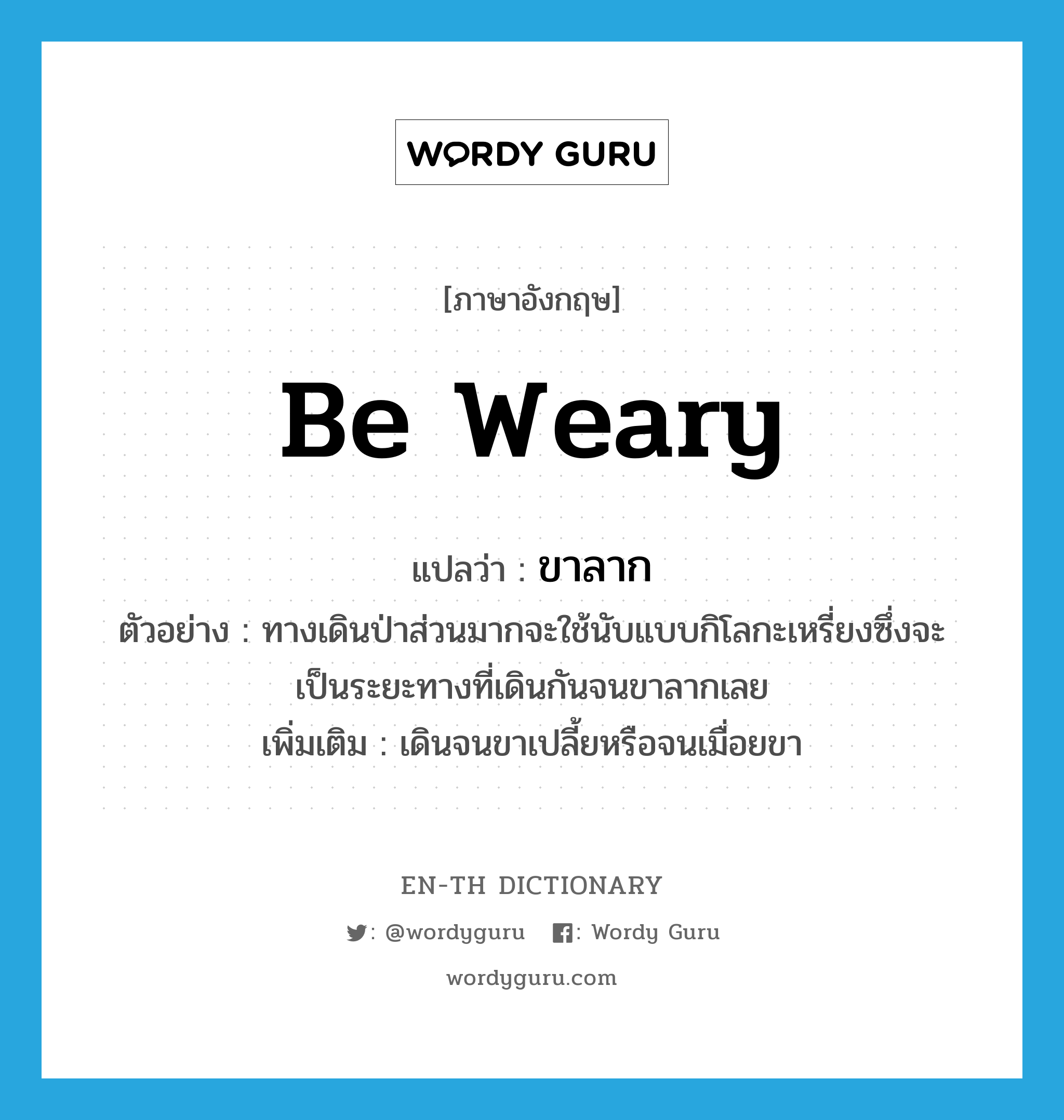 be weary แปลว่า?, คำศัพท์ภาษาอังกฤษ be weary แปลว่า ขาลาก ประเภท V ตัวอย่าง ทางเดินป่าส่วนมากจะใช้นับแบบกิโลกะเหรี่ยงซึ่งจะเป็นระยะทางที่เดินกันจนขาลากเลย เพิ่มเติม เดินจนขาเปลี้ยหรือจนเมื่อยขา หมวด V