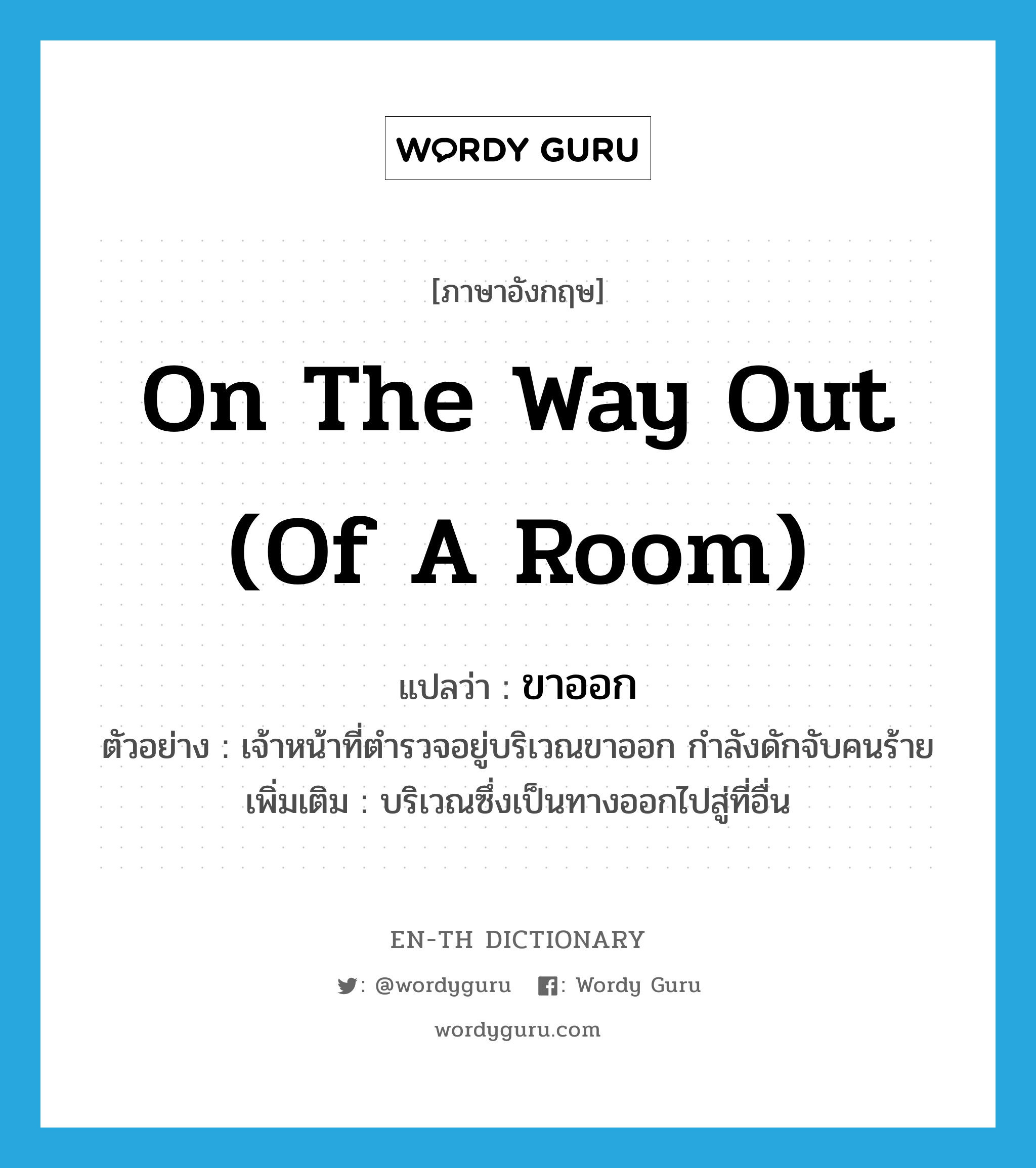 on the way out (of a room) แปลว่า?, คำศัพท์ภาษาอังกฤษ on the way out (of a room) แปลว่า ขาออก ประเภท N ตัวอย่าง เจ้าหน้าที่ตำรวจอยู่บริเวณขาออก กำลังดักจับคนร้าย เพิ่มเติม บริเวณซึ่งเป็นทางออกไปสู่ที่อื่น หมวด N