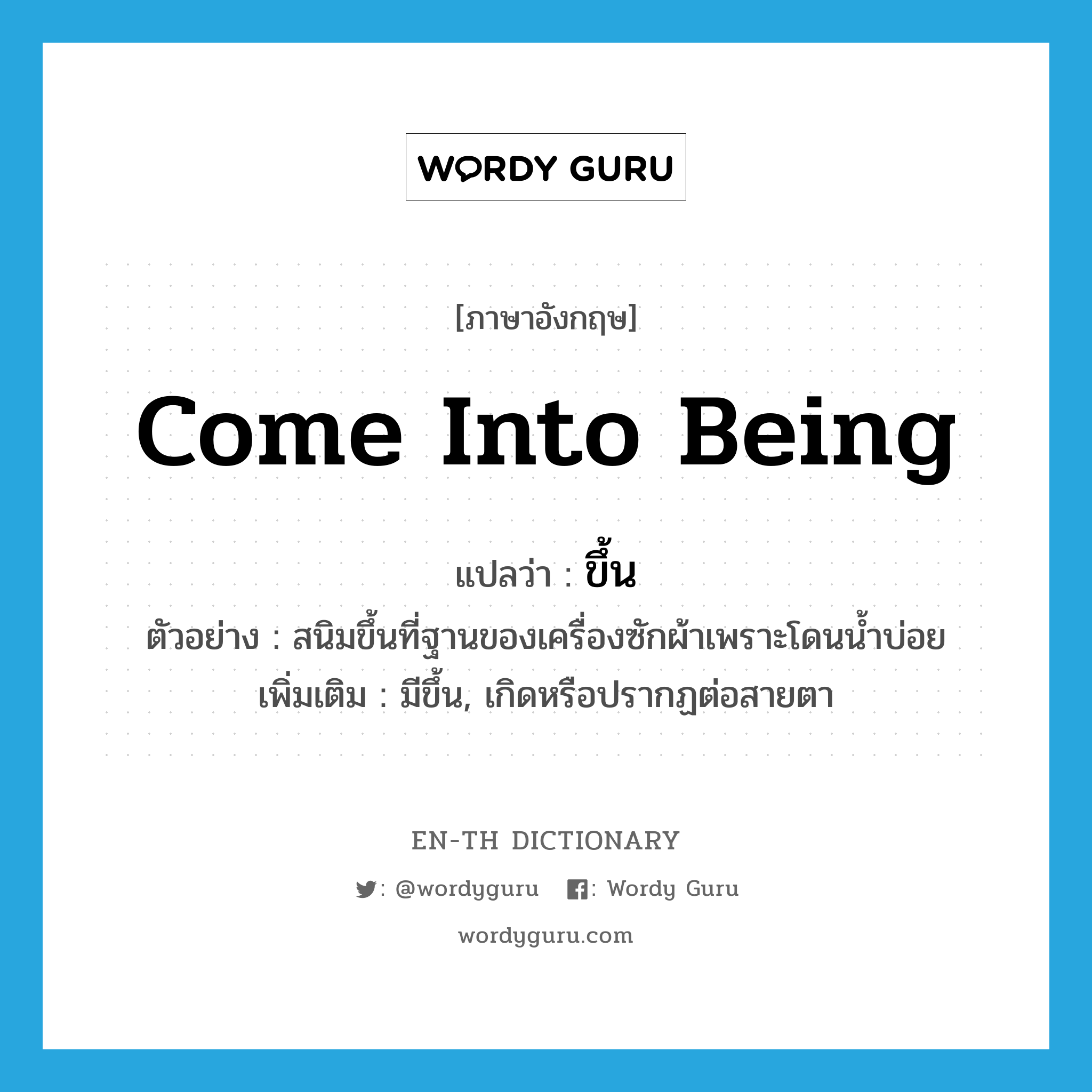 come into being แปลว่า?, คำศัพท์ภาษาอังกฤษ come into being แปลว่า ขึ้น ประเภท V ตัวอย่าง สนิมขึ้นที่ฐานของเครื่องซักผ้าเพราะโดนน้ำบ่อย เพิ่มเติม มีขึ้น, เกิดหรือปรากฏต่อสายตา หมวด V