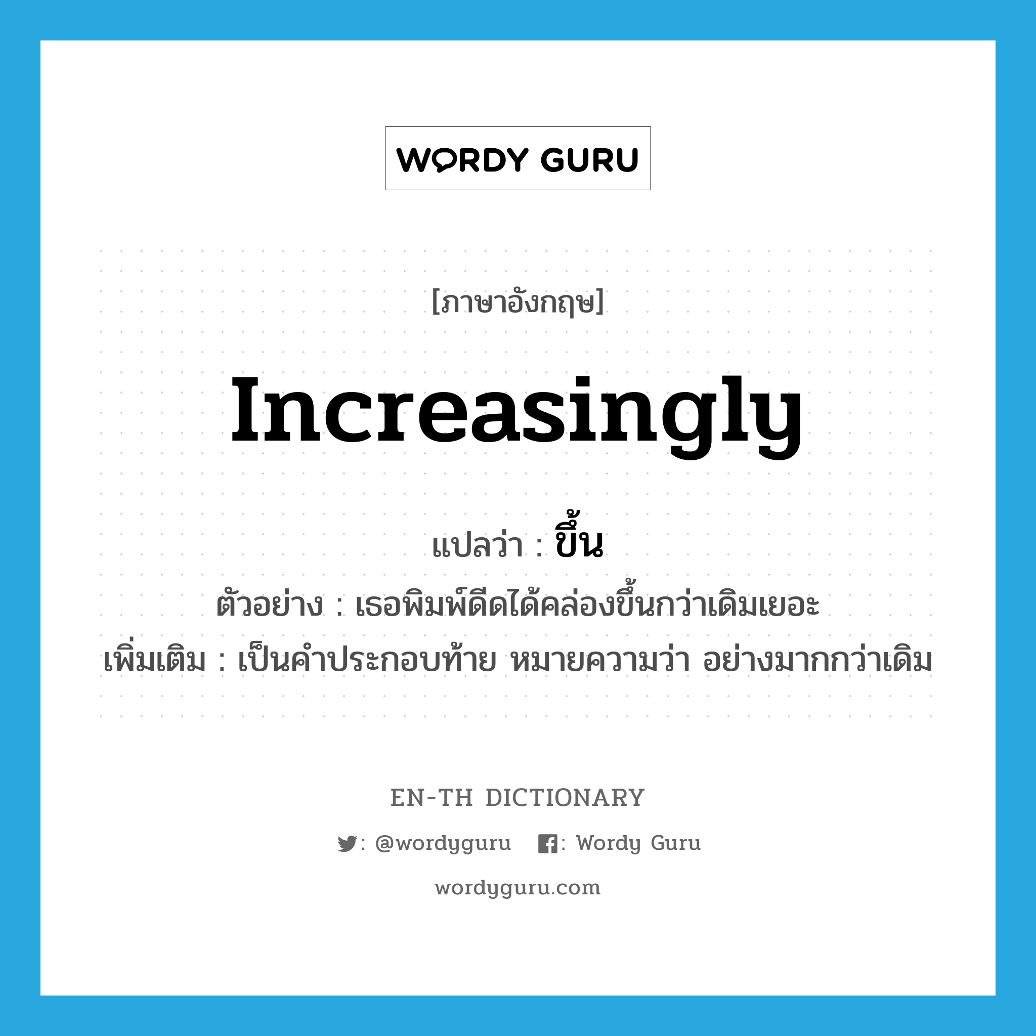 increasingly แปลว่า?, คำศัพท์ภาษาอังกฤษ increasingly แปลว่า ขึ้น ประเภท ADV ตัวอย่าง เธอพิมพ์ดีดได้คล่องขึ้นกว่าเดิมเยอะ เพิ่มเติม เป็นคำประกอบท้าย หมายความว่า อย่างมากกว่าเดิม หมวด ADV