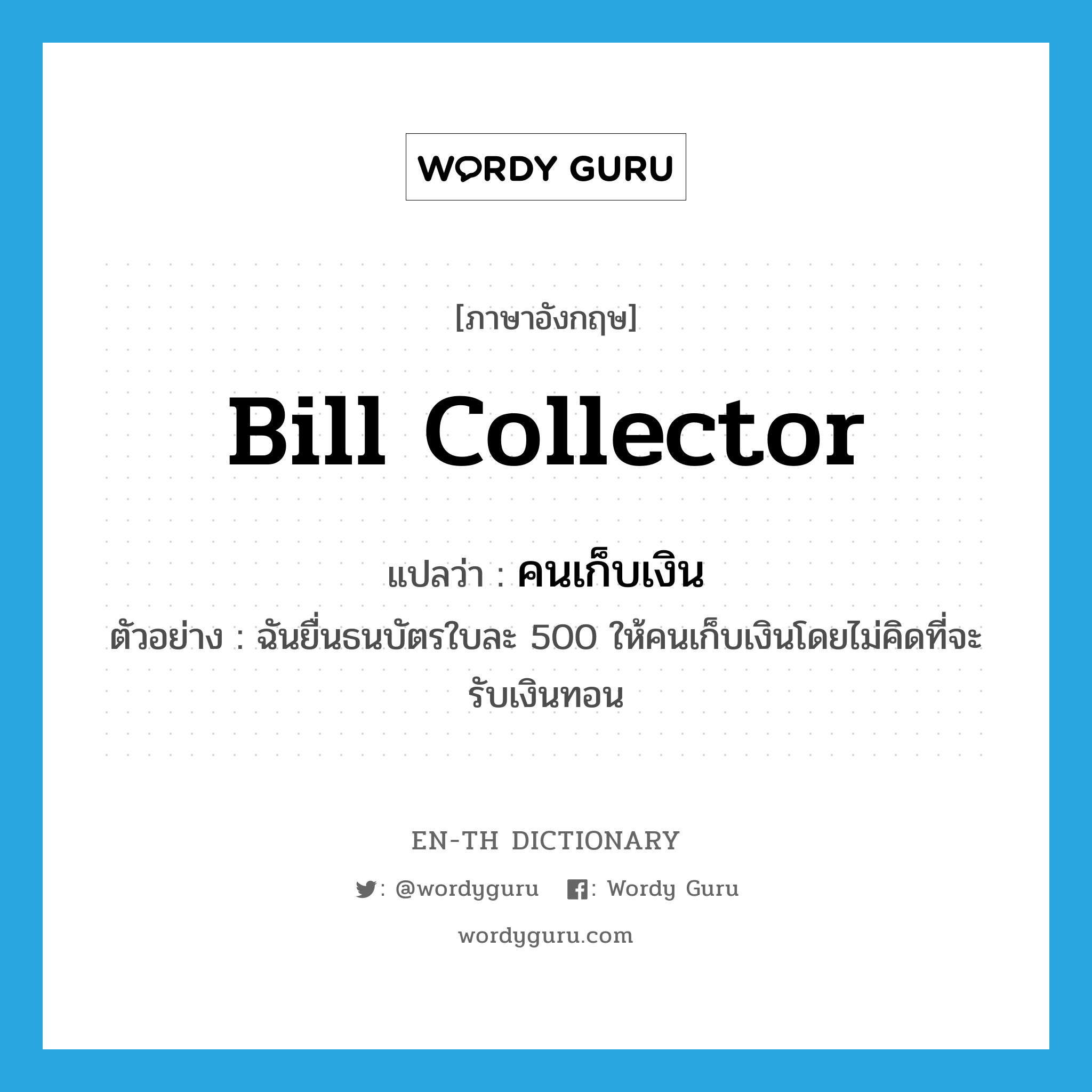 bill collector แปลว่า?, คำศัพท์ภาษาอังกฤษ bill collector แปลว่า คนเก็บเงิน ประเภท N ตัวอย่าง ฉันยื่นธนบัตรใบละ 500 ให้คนเก็บเงินโดยไม่คิดที่จะรับเงินทอน หมวด N