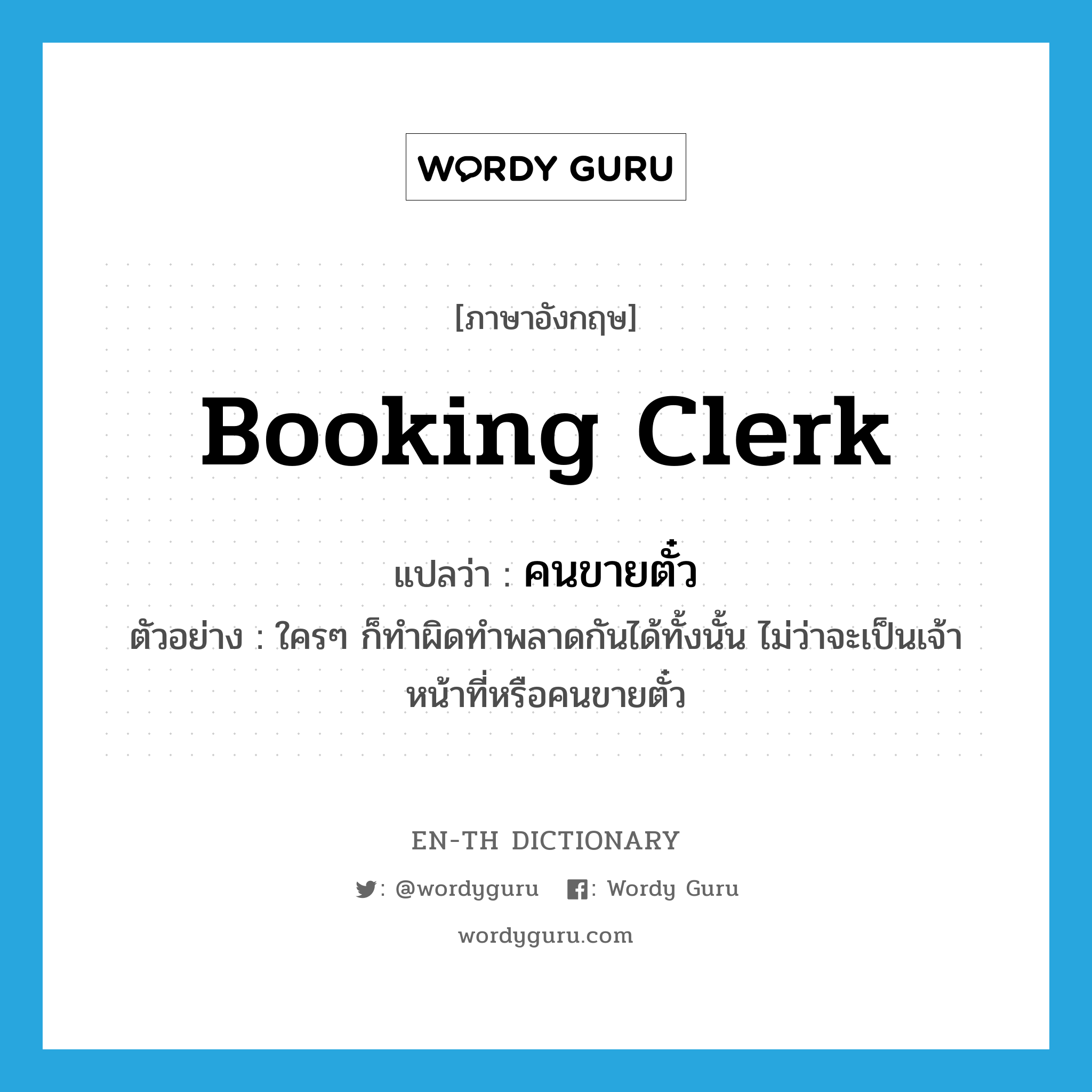 booking clerk แปลว่า?, คำศัพท์ภาษาอังกฤษ booking clerk แปลว่า คนขายตั๋ว ประเภท N ตัวอย่าง ใครๆ ก็ทำผิดทำพลาดกันได้ทั้งนั้น ไม่ว่าจะเป็นเจ้าหน้าที่หรือคนขายตั๋ว หมวด N