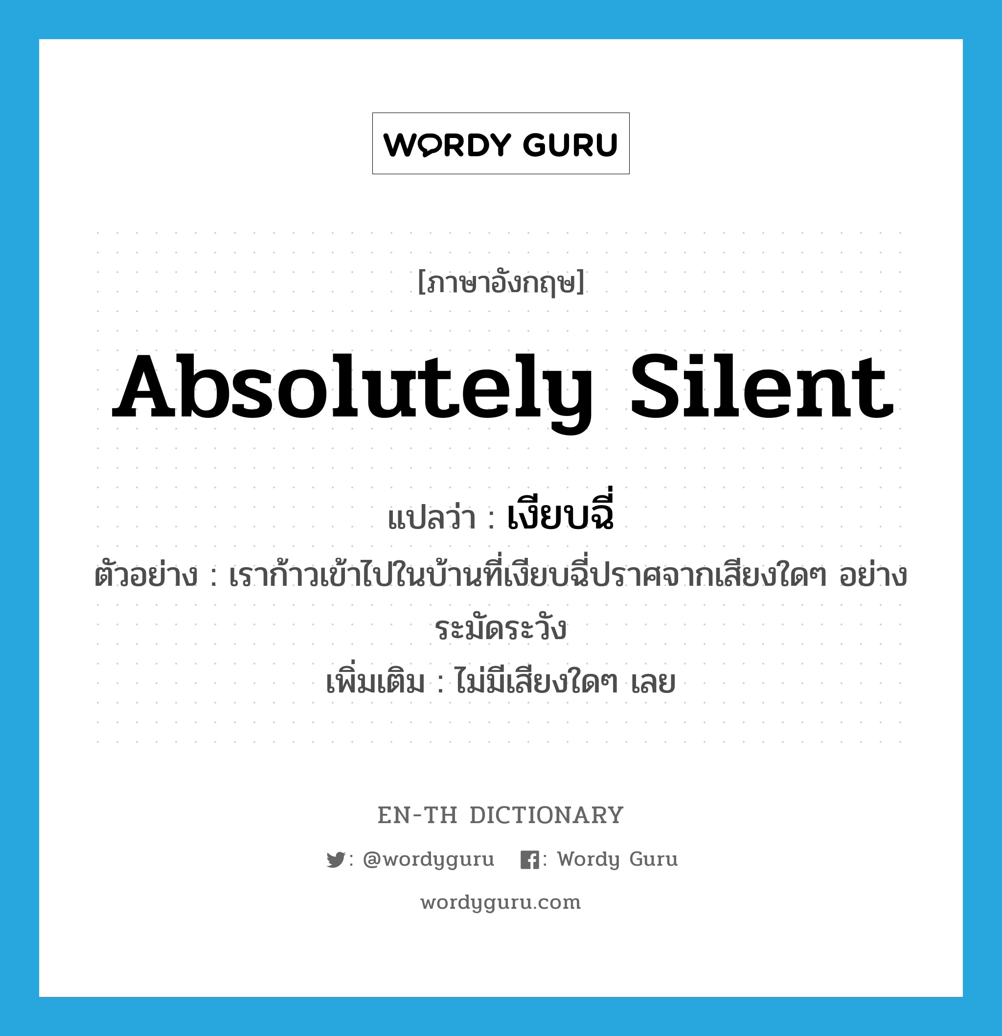 absolutely silent แปลว่า?, คำศัพท์ภาษาอังกฤษ absolutely silent แปลว่า เงียบฉี่ ประเภท ADJ ตัวอย่าง เราก้าวเข้าไปในบ้านที่เงียบฉี่ปราศจากเสียงใดๆ อย่างระมัดระวัง เพิ่มเติม ไม่มีเสียงใดๆ เลย หมวด ADJ