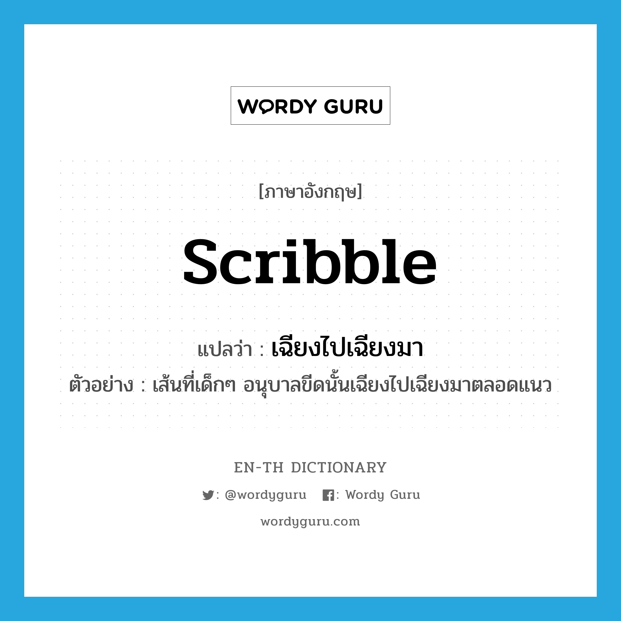 scribble แปลว่า?, คำศัพท์ภาษาอังกฤษ scribble แปลว่า เฉียงไปเฉียงมา ประเภท V ตัวอย่าง เส้นที่เด็กๆ อนุบาลขีดนั้นเฉียงไปเฉียงมาตลอดแนว หมวด V