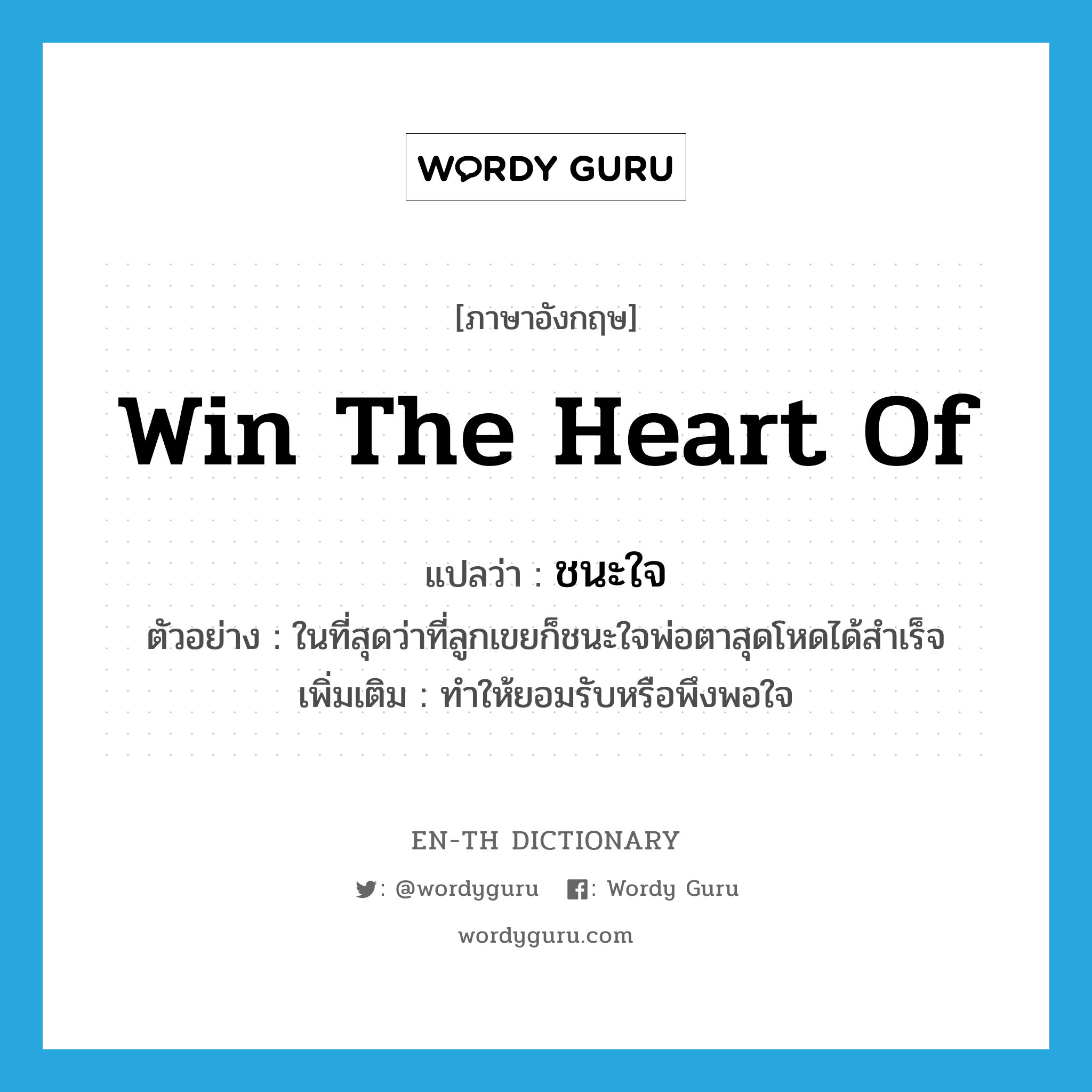 win the heart of แปลว่า?, คำศัพท์ภาษาอังกฤษ win the heart of แปลว่า ชนะใจ ประเภท V ตัวอย่าง ในที่สุดว่าที่ลูกเขยก็ชนะใจพ่อตาสุดโหดได้สำเร็จ เพิ่มเติม ทำให้ยอมรับหรือพึงพอใจ หมวด V