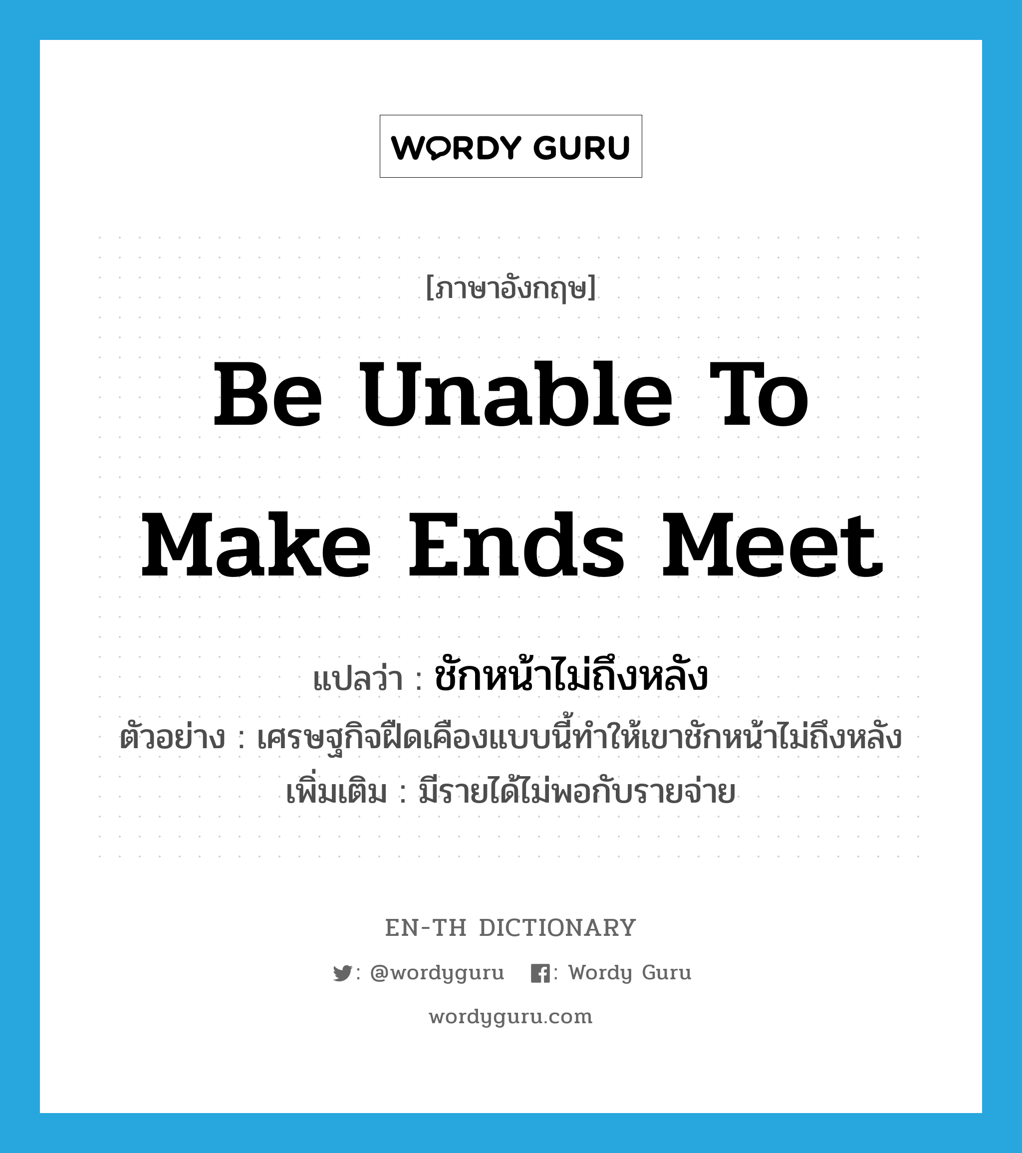 be unable to make ends meet แปลว่า?, คำศัพท์ภาษาอังกฤษ be unable to make ends meet แปลว่า ชักหน้าไม่ถึงหลัง ประเภท V ตัวอย่าง เศรษฐกิจฝืดเคืองแบบนี้ทำให้เขาชักหน้าไม่ถึงหลัง เพิ่มเติม มีรายได้ไม่พอกับรายจ่าย หมวด V