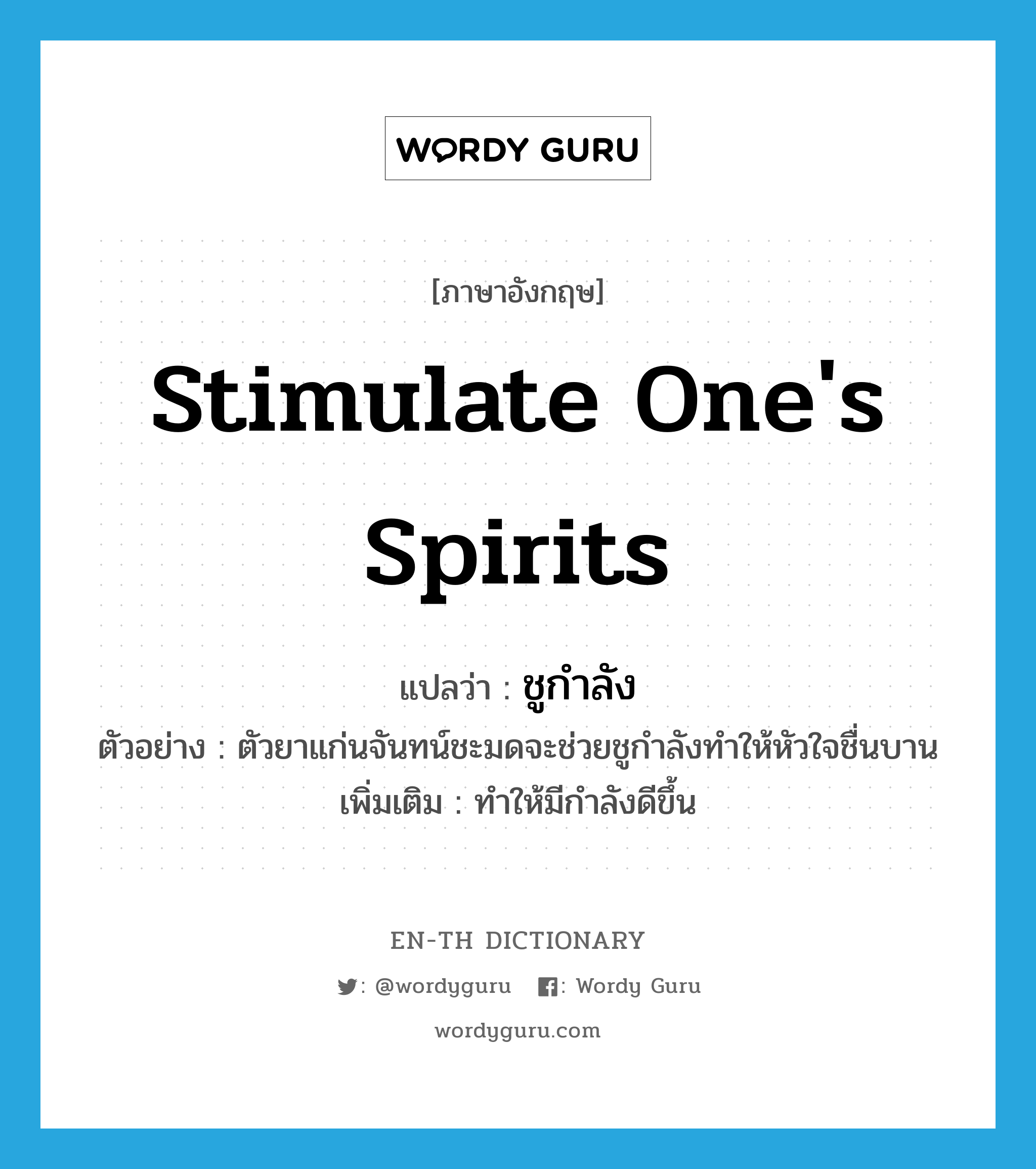 stimulate one&#39;s spirits แปลว่า?, คำศัพท์ภาษาอังกฤษ stimulate one&#39;s spirits แปลว่า ชูกำลัง ประเภท V ตัวอย่าง ตัวยาแก่นจันทน์ชะมดจะช่วยชูกำลังทำให้หัวใจชื่นบาน เพิ่มเติม ทำให้มีกำลังดีขึ้น หมวด V