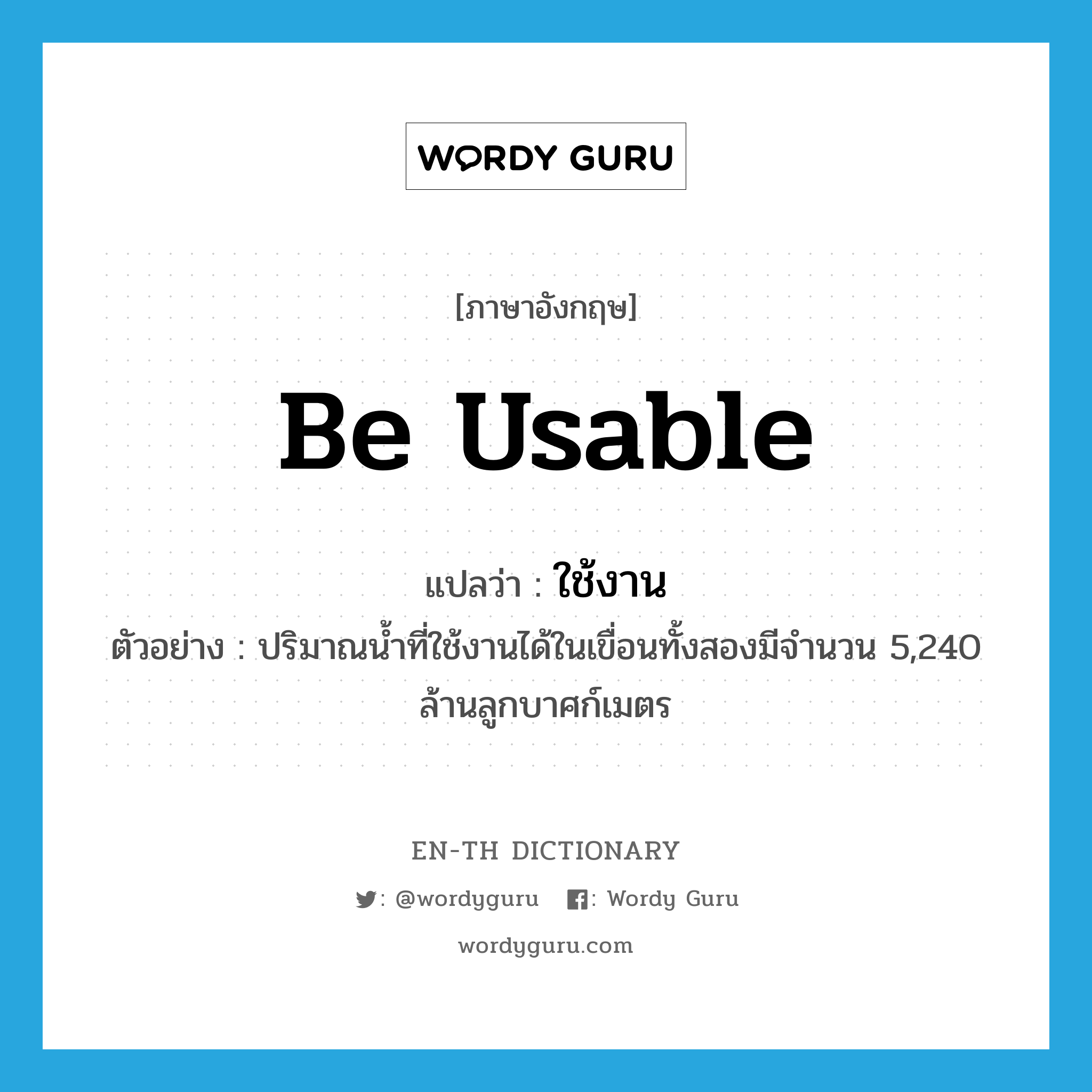 be usable แปลว่า?, คำศัพท์ภาษาอังกฤษ be usable แปลว่า ใช้งาน ประเภท V ตัวอย่าง ปริมาณน้ำที่ใช้งานได้ในเขื่อนทั้งสองมีจำนวน 5,240 ล้านลูกบาศก์เมตร หมวด V