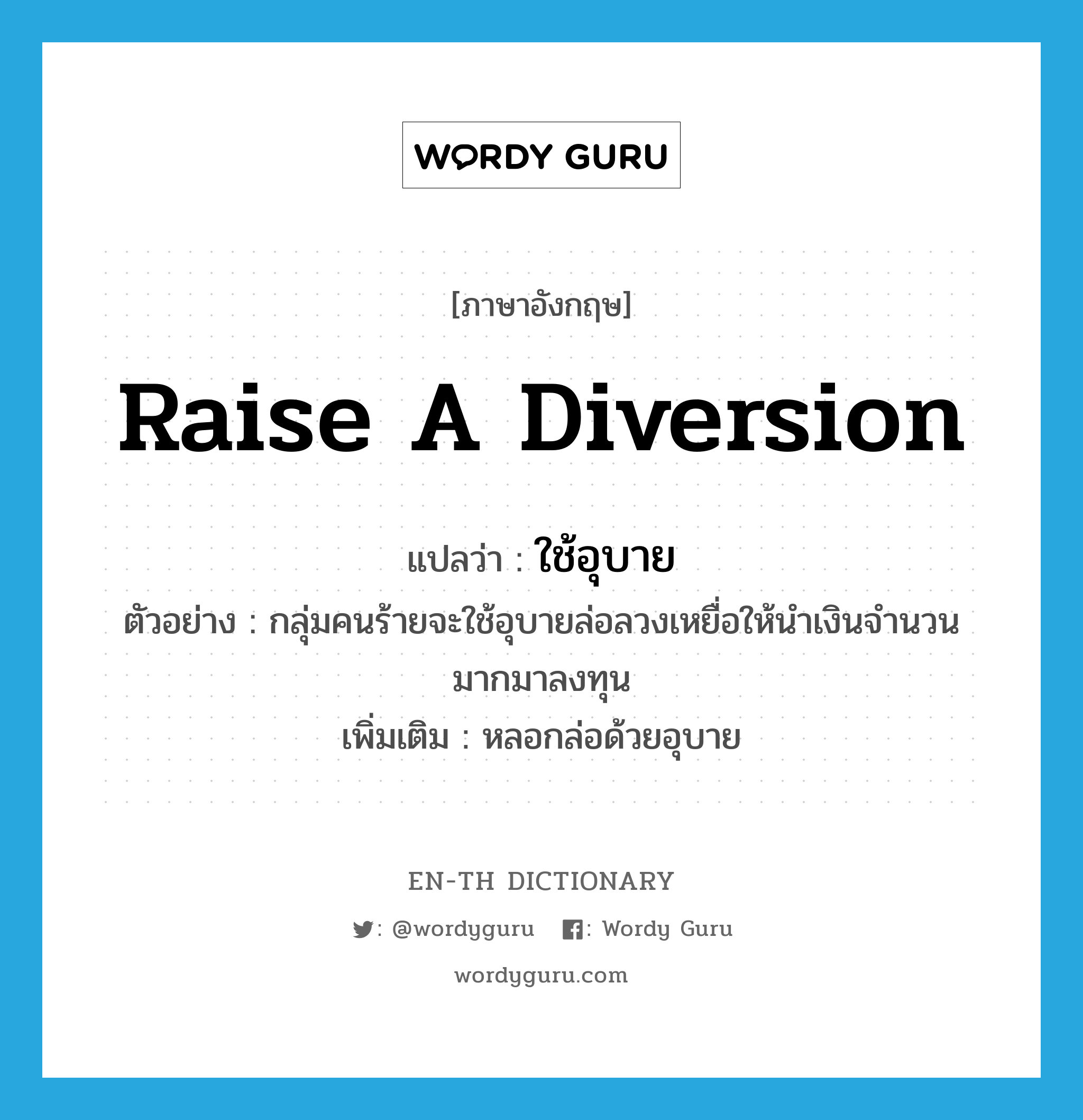 raise a diversion แปลว่า?, คำศัพท์ภาษาอังกฤษ raise a diversion แปลว่า ใช้อุบาย ประเภท V ตัวอย่าง กลุ่มคนร้ายจะใช้อุบายล่อลวงเหยื่อให้นำเงินจำนวนมากมาลงทุน เพิ่มเติม หลอกล่อด้วยอุบาย หมวด V