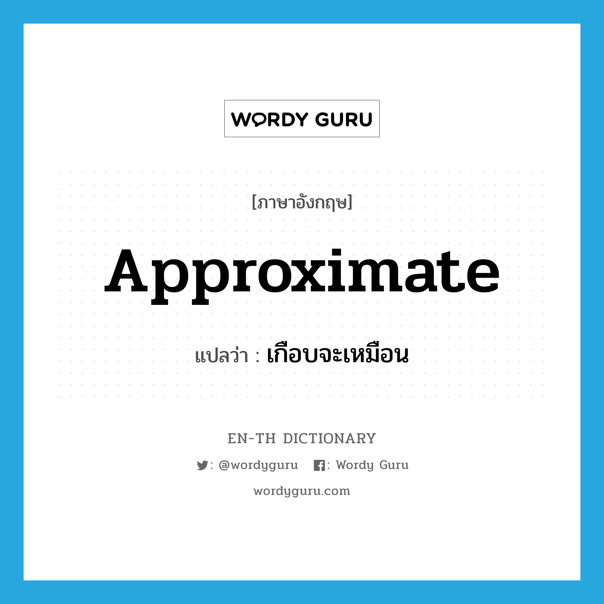 เกือบจะเหมือน ภาษาอังกฤษ?, คำศัพท์ภาษาอังกฤษ เกือบจะเหมือน แปลว่า approximate ประเภท VT หมวด VT