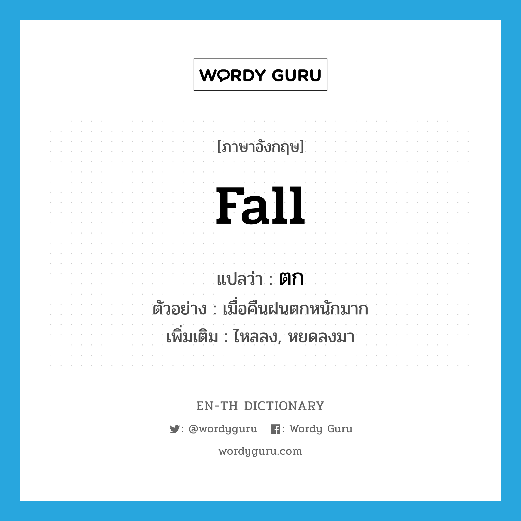 fall แปลว่า?, คำศัพท์ภาษาอังกฤษ fall แปลว่า ตก ประเภท V ตัวอย่าง เมื่อคืนฝนตกหนักมาก เพิ่มเติม ไหลลง, หยดลงมา หมวด V