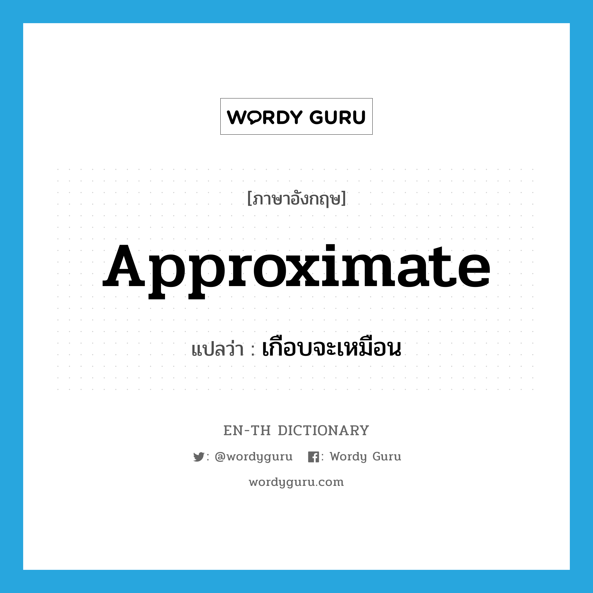 เกือบจะเหมือน ภาษาอังกฤษ?, คำศัพท์ภาษาอังกฤษ เกือบจะเหมือน แปลว่า approximate ประเภท VI หมวด VI