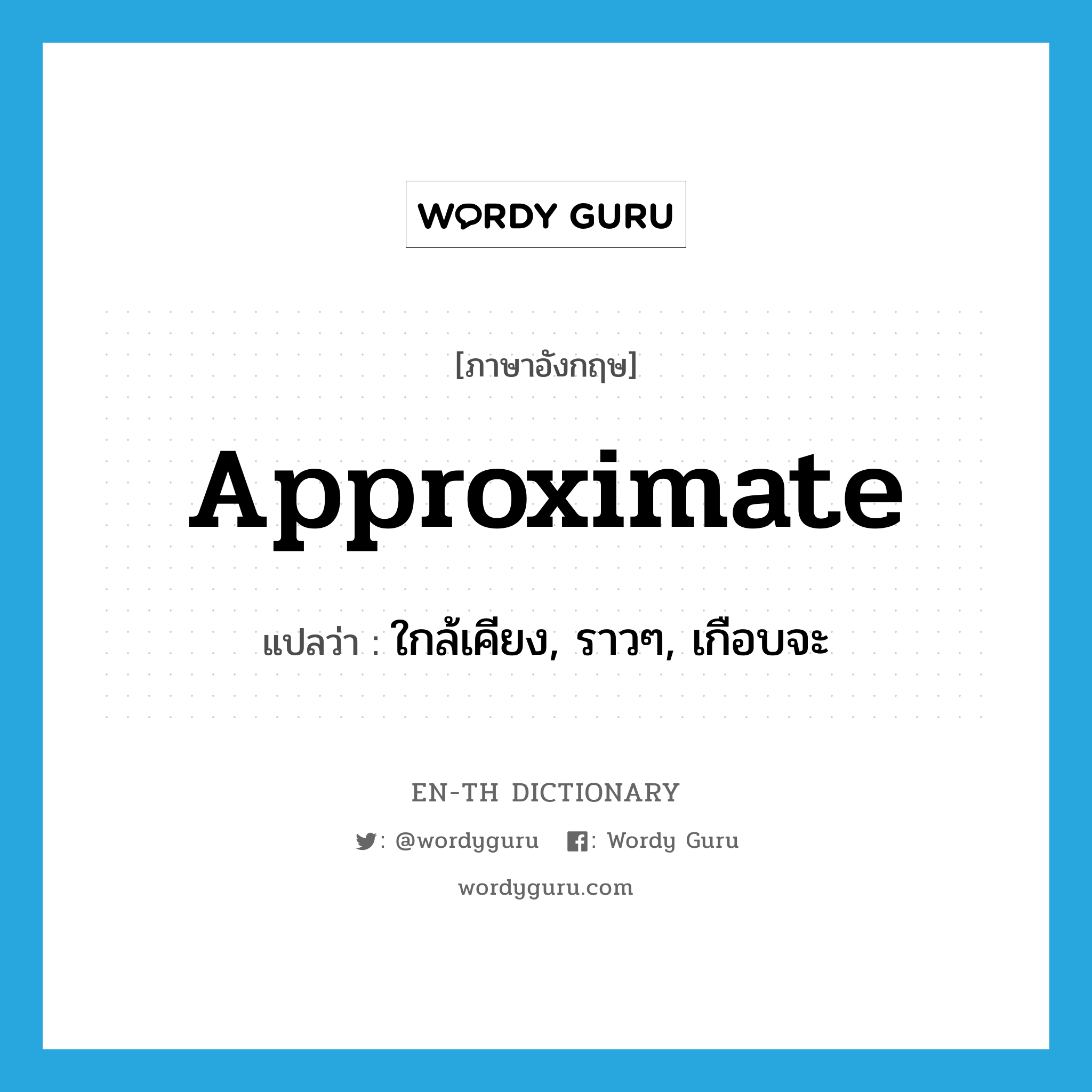 approximate แปลว่า?, คำศัพท์ภาษาอังกฤษ approximate แปลว่า ใกล้เคียง, ราวๆ, เกือบจะ ประเภท ADJ หมวด ADJ