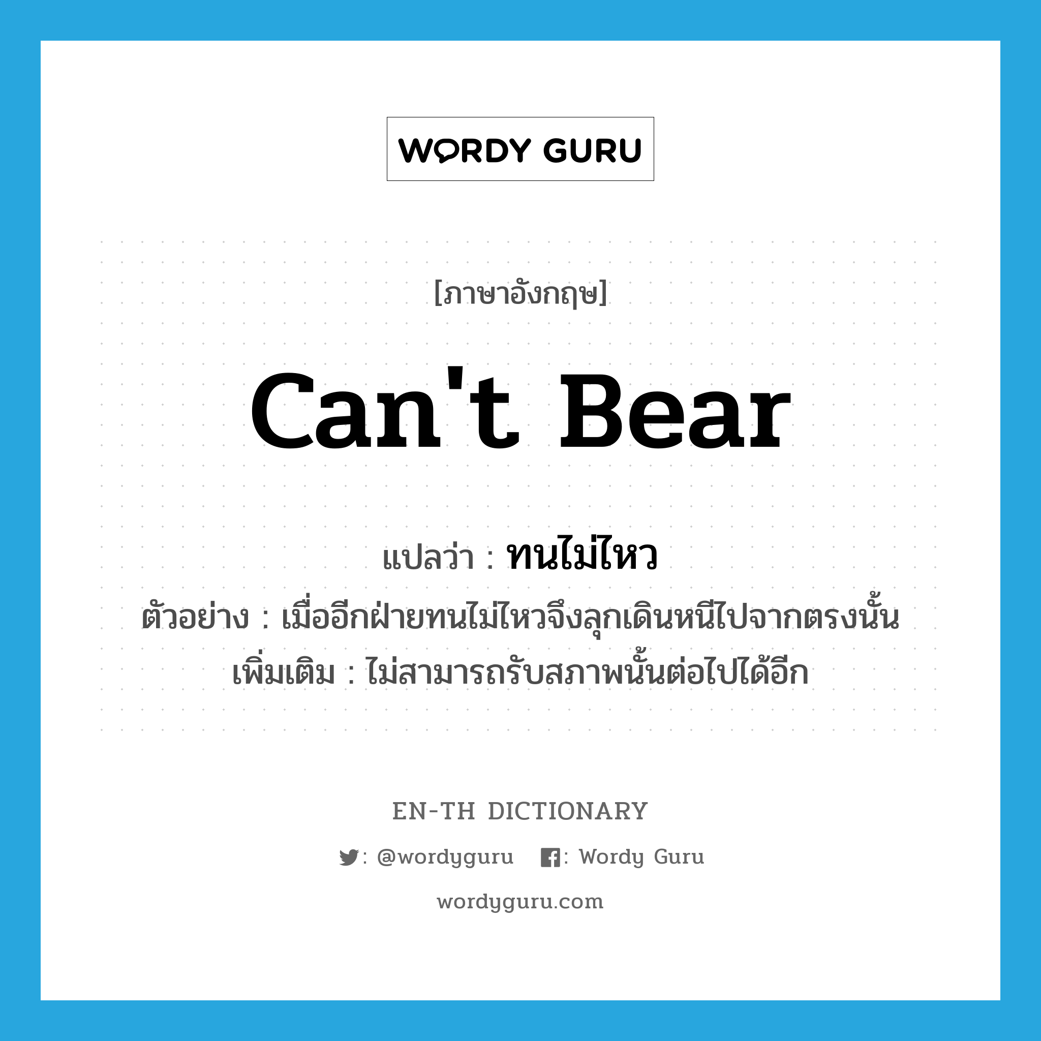 can&#39;t bear แปลว่า?, คำศัพท์ภาษาอังกฤษ can&#39;t bear แปลว่า ทนไม่ไหว ประเภท V ตัวอย่าง เมื่ออีกฝ่ายทนไม่ไหวจึงลุกเดินหนีไปจากตรงนั้น เพิ่มเติม ไม่สามารถรับสภาพนั้นต่อไปได้อีก หมวด V