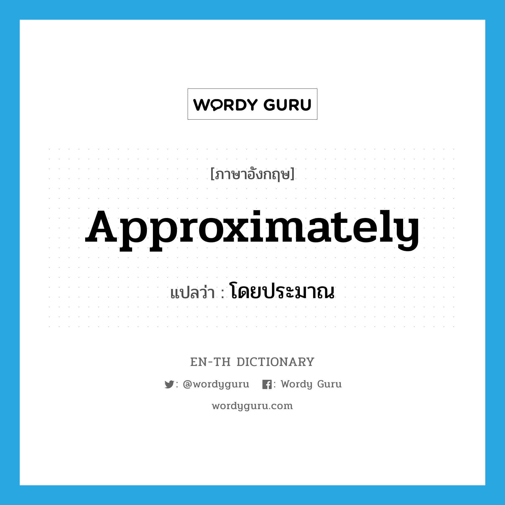 approximately แปลว่า?, คำศัพท์ภาษาอังกฤษ approximately แปลว่า โดยประมาณ ประเภท ADV หมวด ADV