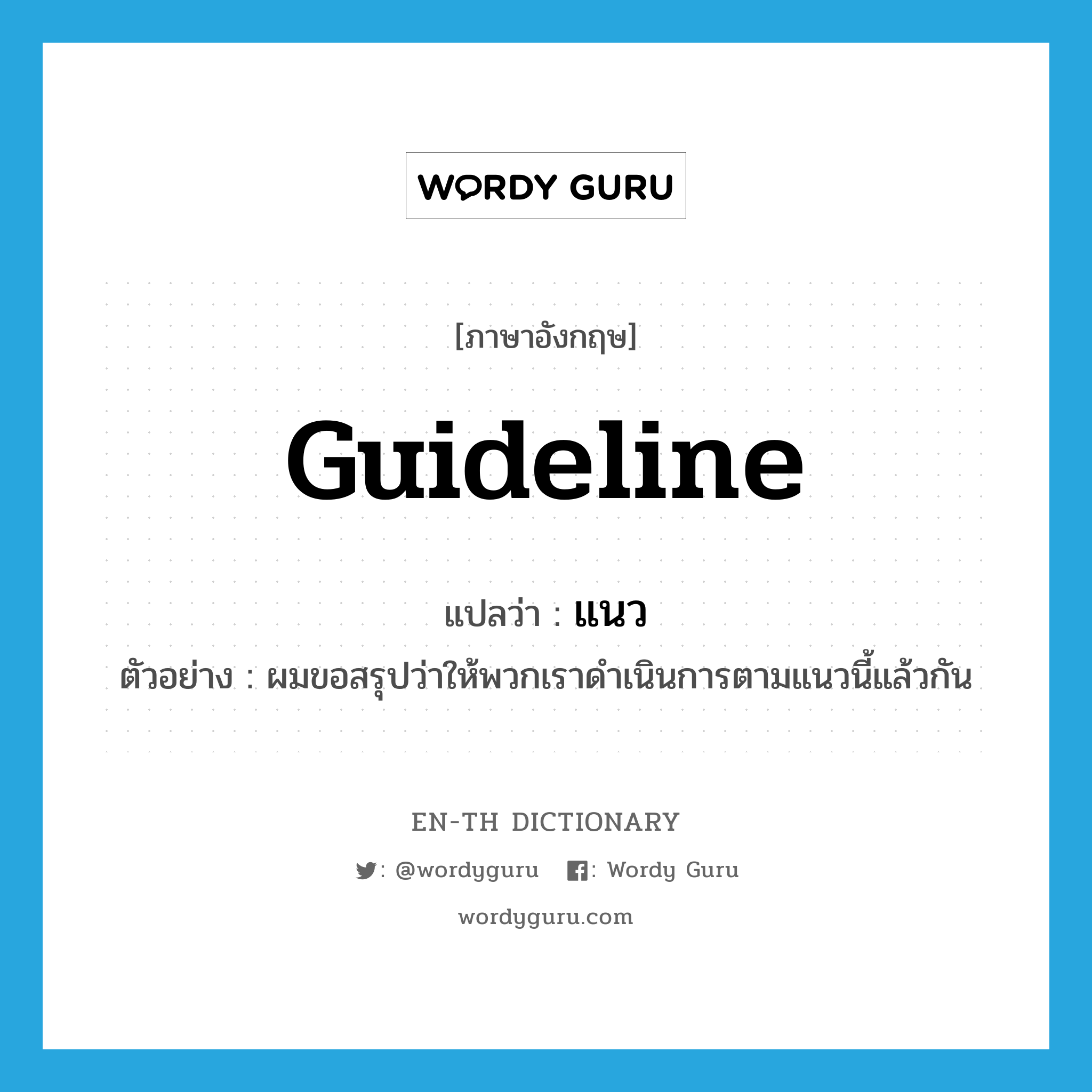 guideline แปลว่า?, คำศัพท์ภาษาอังกฤษ guideline แปลว่า แนว ประเภท N ตัวอย่าง ผมขอสรุปว่าให้พวกเราดำเนินการตามแนวนี้แล้วกัน หมวด N