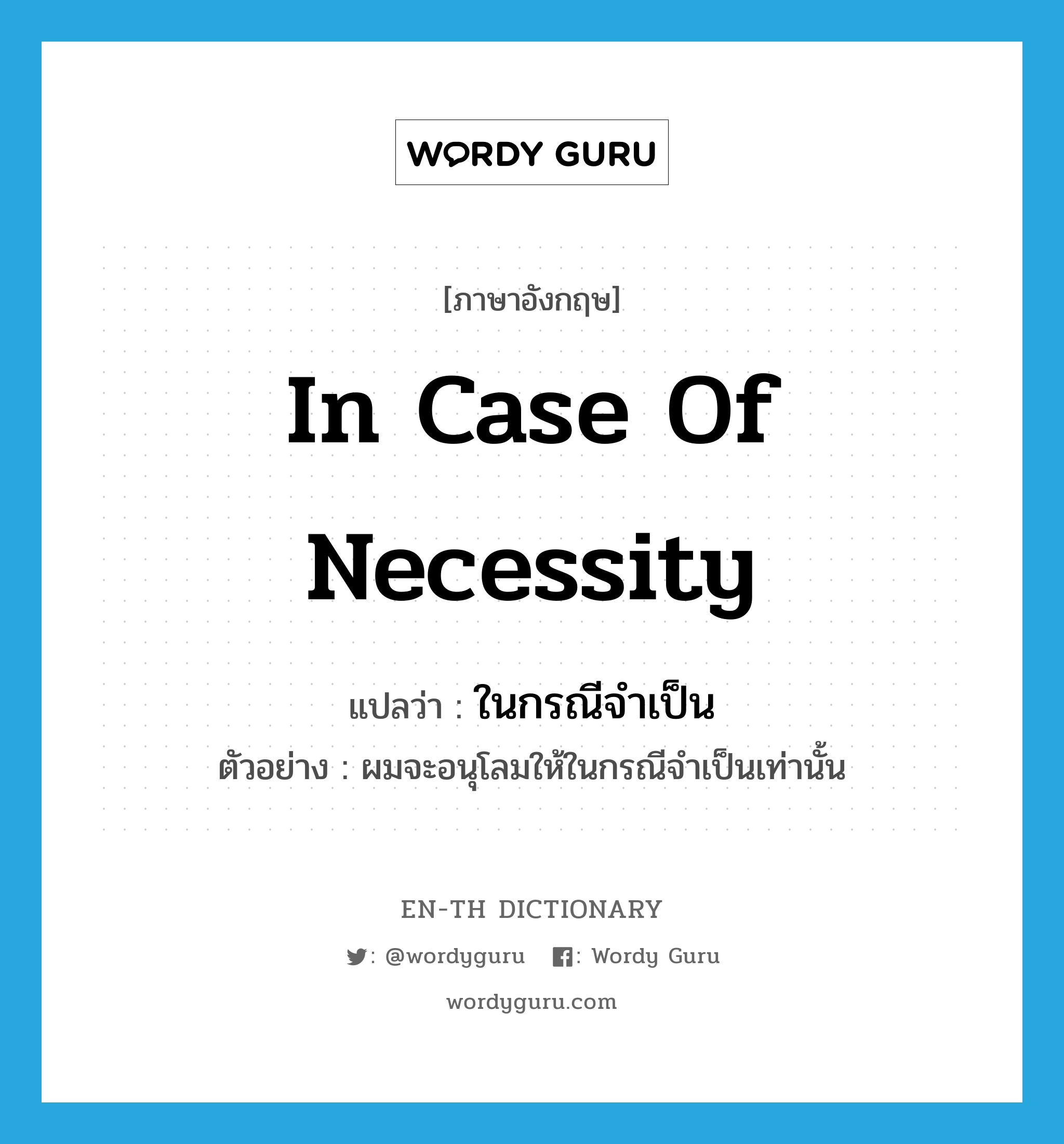 in case of necessity แปลว่า?, คำศัพท์ภาษาอังกฤษ in case of necessity แปลว่า ในกรณีจำเป็น ประเภท ADV ตัวอย่าง ผมจะอนุโลมให้ในกรณีจำเป็นเท่านั้น หมวด ADV