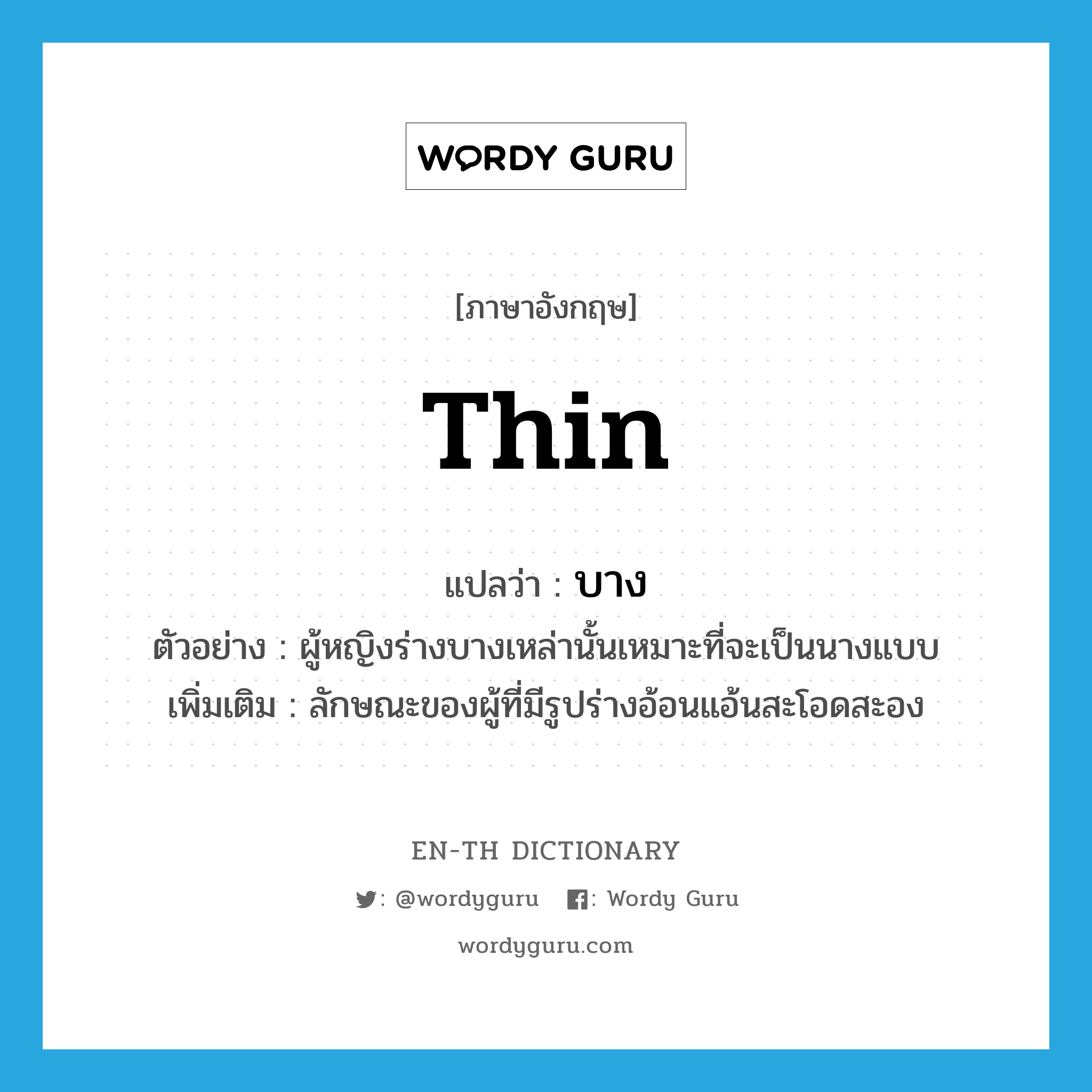 thin แปลว่า?, คำศัพท์ภาษาอังกฤษ thin แปลว่า บาง ประเภท ADJ ตัวอย่าง ผู้หญิงร่างบางเหล่านั้นเหมาะที่จะเป็นนางแบบ เพิ่มเติม ลักษณะของผู้ที่มีรูปร่างอ้อนแอ้นสะโอดสะอง หมวด ADJ