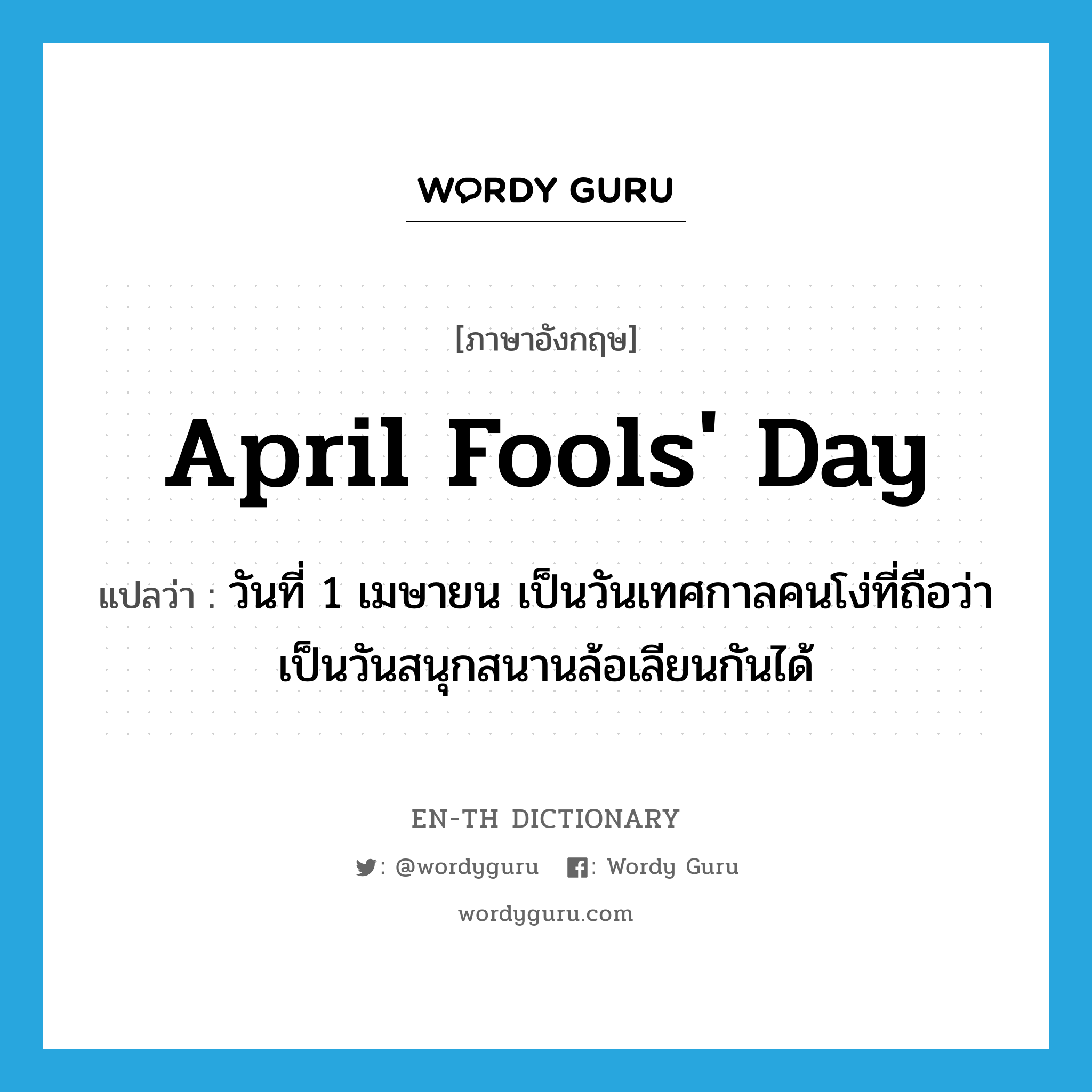 April Fools&#39; Day แปลว่า?, คำศัพท์ภาษาอังกฤษ April Fools&#39; Day แปลว่า วันที่ 1 เมษายน เป็นวันเทศกาลคนโง่ที่ถือว่าเป็นวันสนุกสนานล้อเลียนกันได้ ประเภท N หมวด N