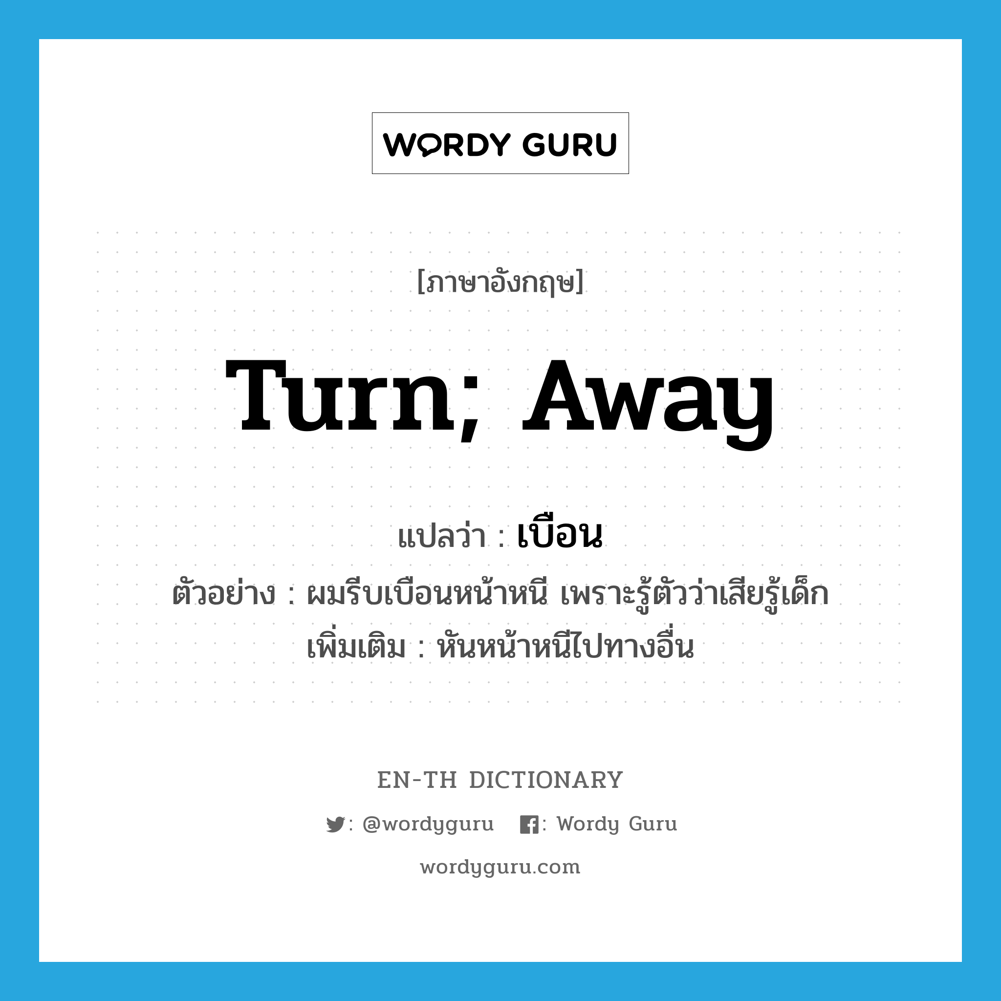 turn; away แปลว่า?, คำศัพท์ภาษาอังกฤษ turn; away แปลว่า เบือน ประเภท V ตัวอย่าง ผมรีบเบือนหน้าหนี เพราะรู้ตัวว่าเสียรู้เด็ก เพิ่มเติม หันหน้าหนีไปทางอื่น หมวด V