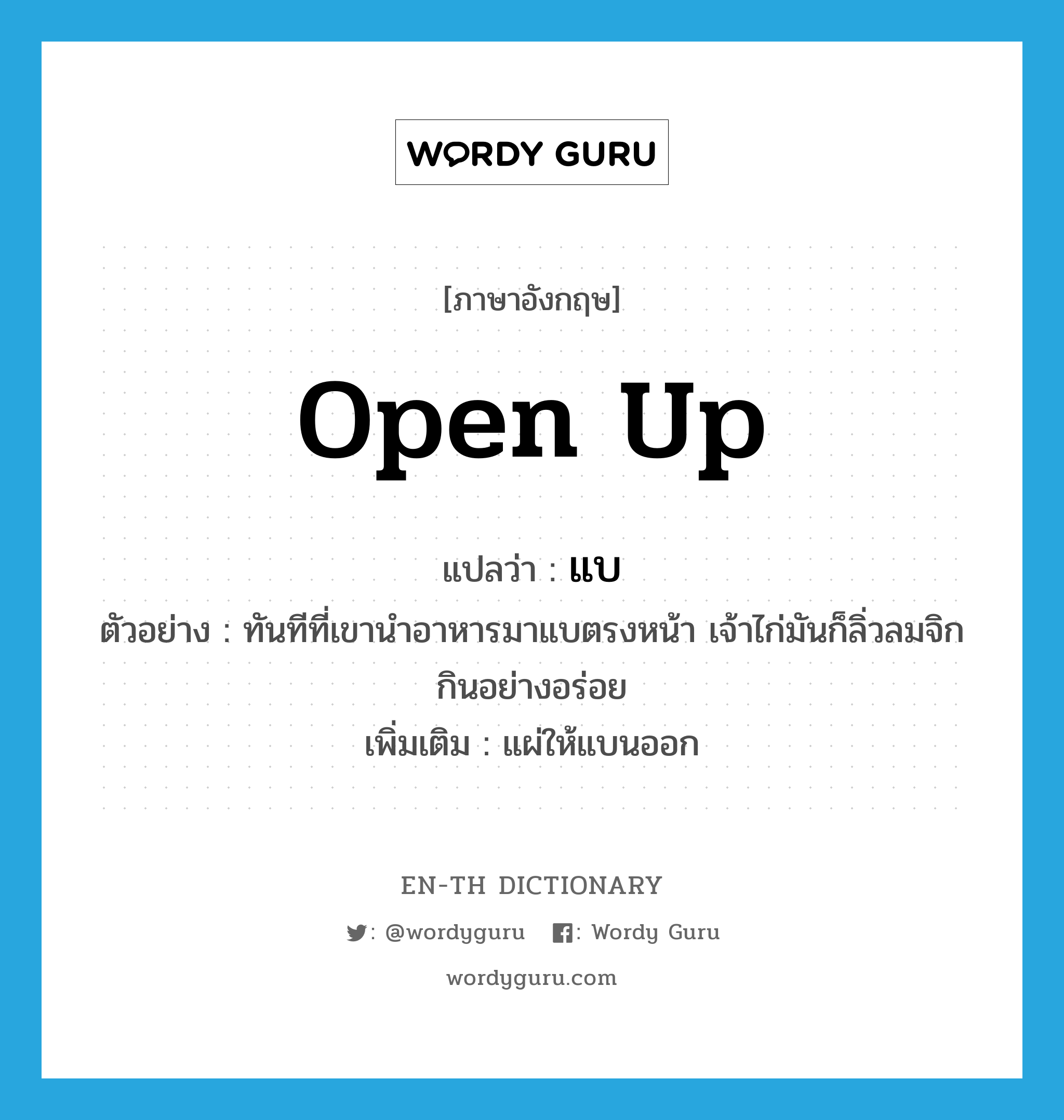 open up แปลว่า?, คำศัพท์ภาษาอังกฤษ open up แปลว่า แบ ประเภท V ตัวอย่าง ทันทีที่เขานำอาหารมาแบตรงหน้า เจ้าไก่มันก็ลิ่วลมจิกกินอย่างอร่อย เพิ่มเติม แผ่ให้แบนออก หมวด V