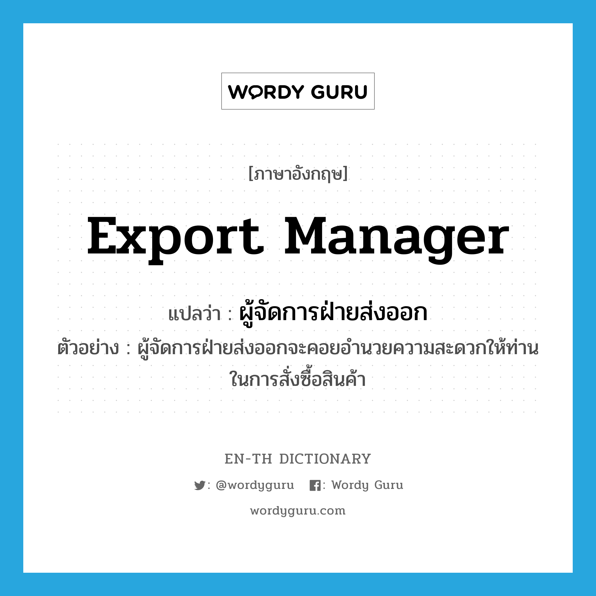 export manager แปลว่า?, คำศัพท์ภาษาอังกฤษ export manager แปลว่า ผู้จัดการฝ่ายส่งออก ประเภท N ตัวอย่าง ผู้จัดการฝ่ายส่งออกจะคอยอำนวยความสะดวกให้ท่านในการสั่งซื้อสินค้า หมวด N