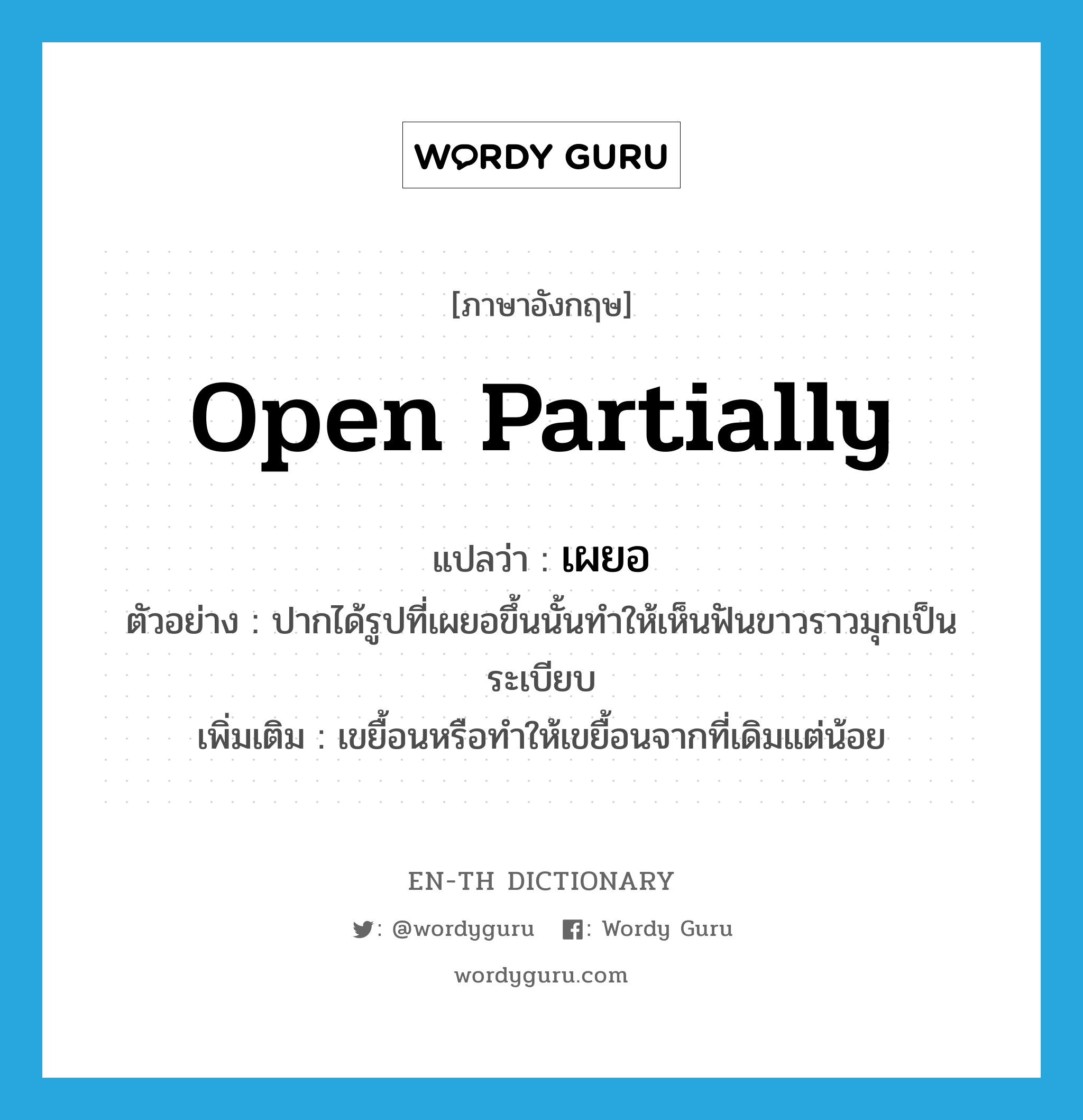 open partially แปลว่า?, คำศัพท์ภาษาอังกฤษ open partially แปลว่า เผยอ ประเภท V ตัวอย่าง ปากได้รูปที่เผยอขึ้นนั้นทำให้เห็นฟันขาวราวมุกเป็นระเบียบ เพิ่มเติม เขยื้อนหรือทําให้เขยื้อนจากที่เดิมแต่น้อย หมวด V