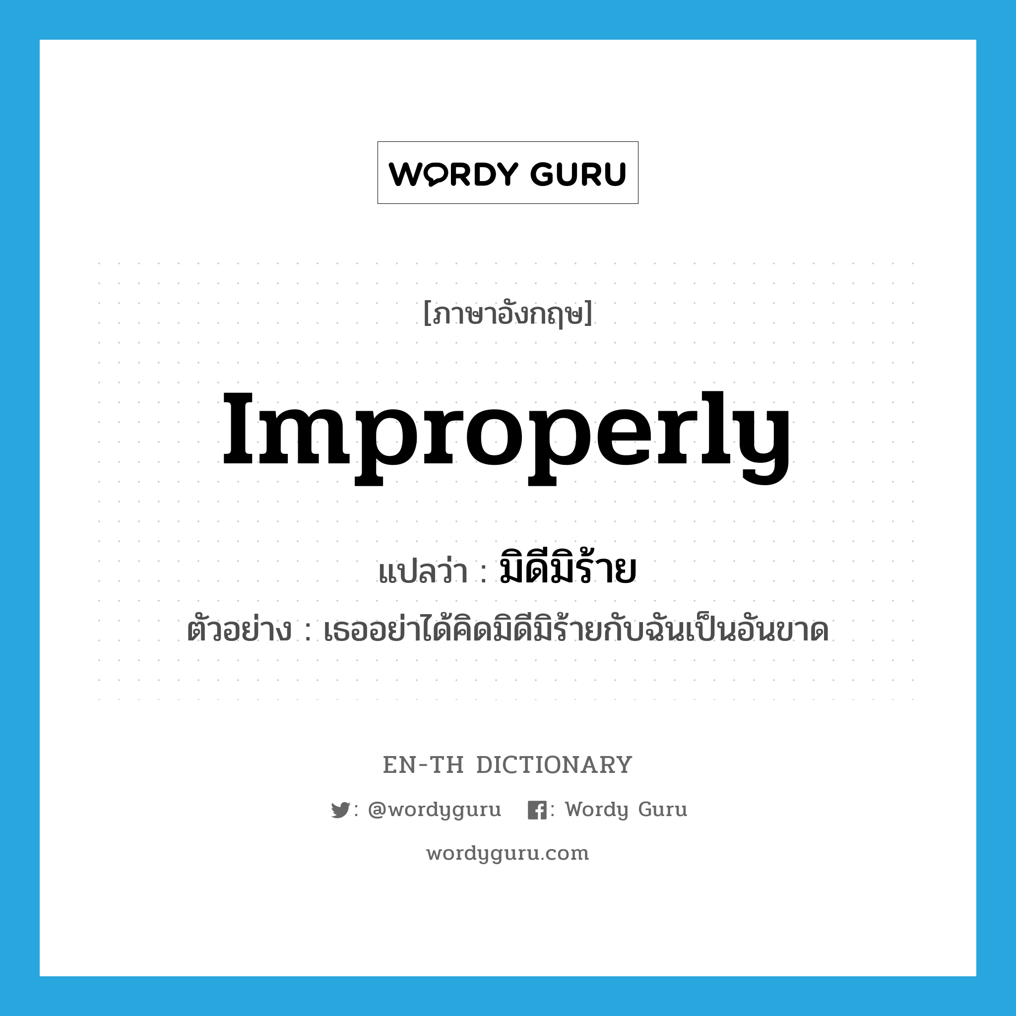 improperly แปลว่า?, คำศัพท์ภาษาอังกฤษ improperly แปลว่า มิดีมิร้าย ประเภท ADV ตัวอย่าง เธออย่าได้คิดมิดีมิร้ายกับฉันเป็นอันขาด หมวด ADV