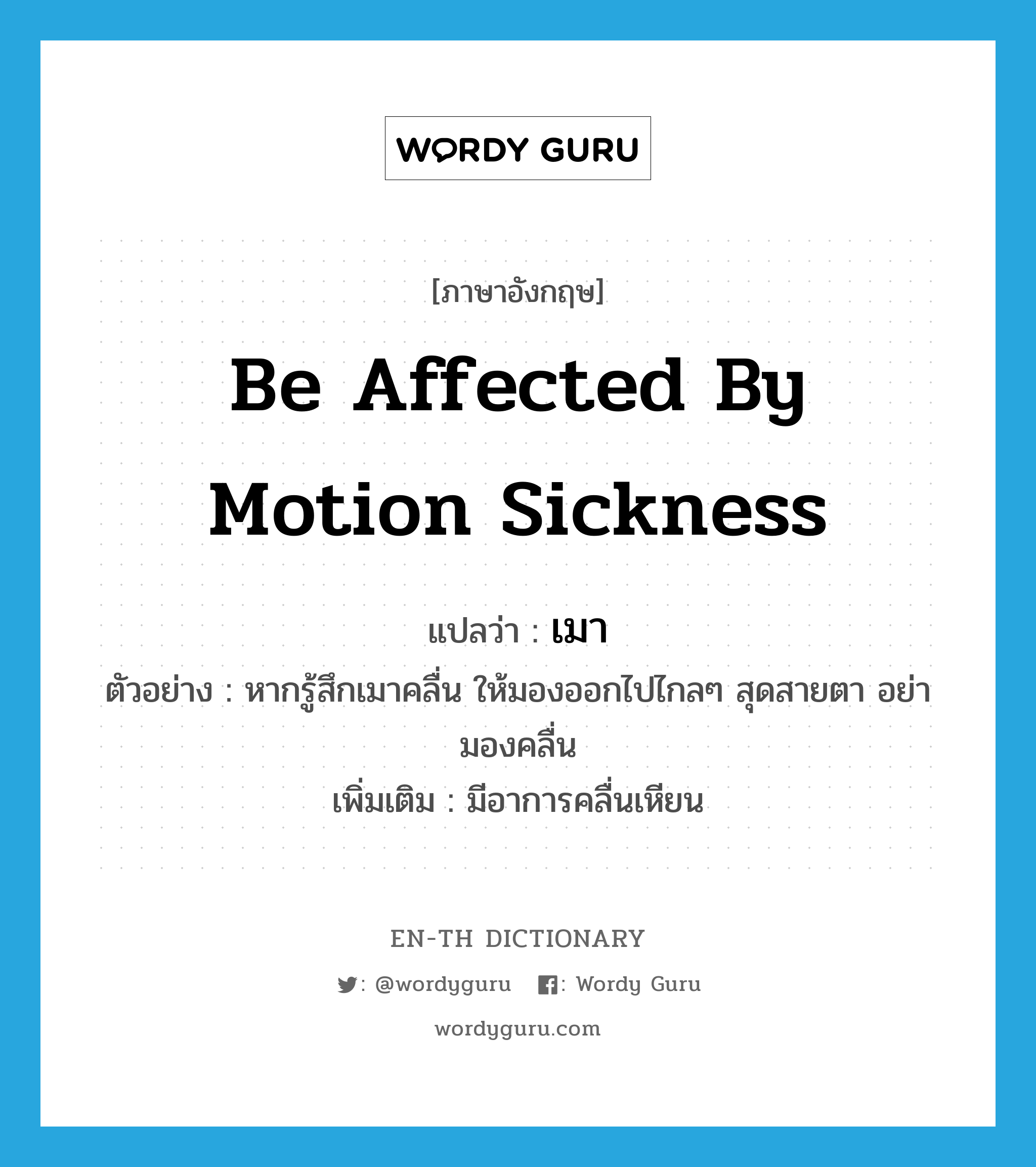 be affected by motion sickness แปลว่า?, คำศัพท์ภาษาอังกฤษ be affected by motion sickness แปลว่า เมา ประเภท V ตัวอย่าง หากรู้สึกเมาคลื่น ให้มองออกไปไกลๆ สุดสายตา อย่ามองคลื่น เพิ่มเติม มีอาการคลื่นเหียน หมวด V