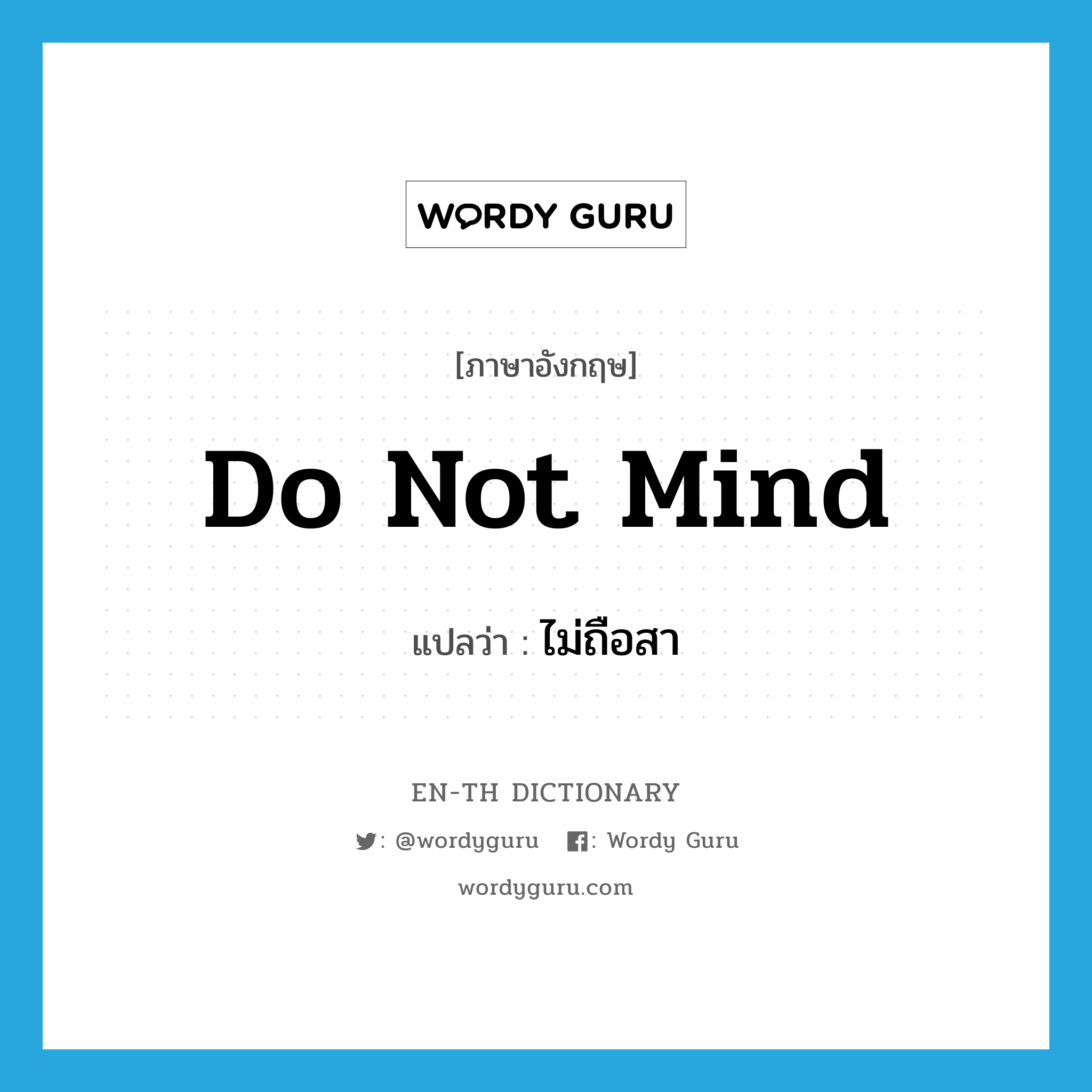 do not mind แปลว่า?, คำศัพท์ภาษาอังกฤษ do not mind แปลว่า ไม่ถือสา ประเภท V หมวด V