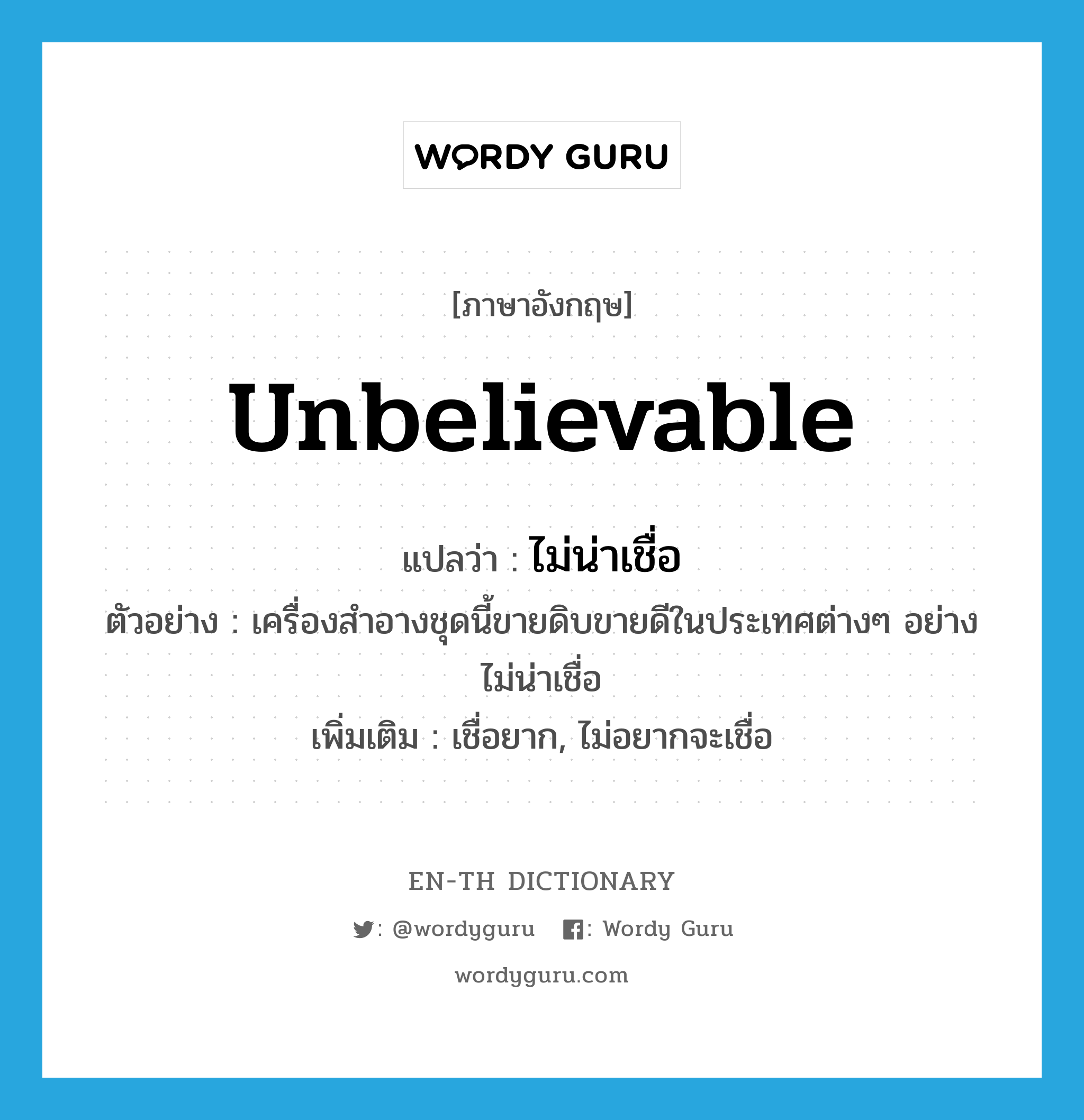 unbelievable แปลว่า?, คำศัพท์ภาษาอังกฤษ unbelievable แปลว่า ไม่น่าเชื่อ ประเภท V ตัวอย่าง เครื่องสำอางชุดนี้ขายดิบขายดีในประเทศต่างๆ อย่างไม่น่าเชื่อ เพิ่มเติม เชื่อยาก, ไม่อยากจะเชื่อ หมวด V