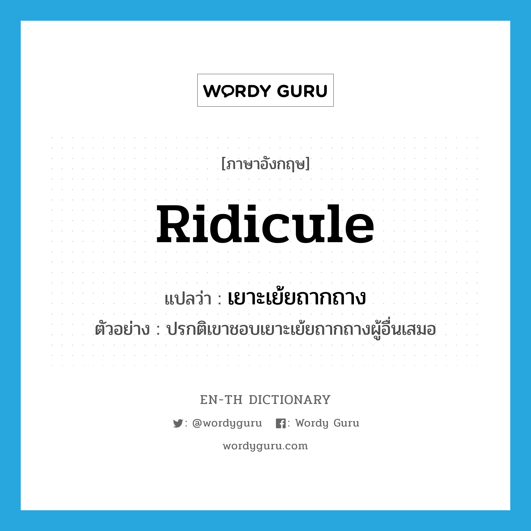 ridicule แปลว่า?, คำศัพท์ภาษาอังกฤษ ridicule แปลว่า เยาะเย้ยถากถาง ประเภท V ตัวอย่าง ปรกติเขาชอบเยาะเย้ยถากถางผู้อื่นเสมอ หมวด V