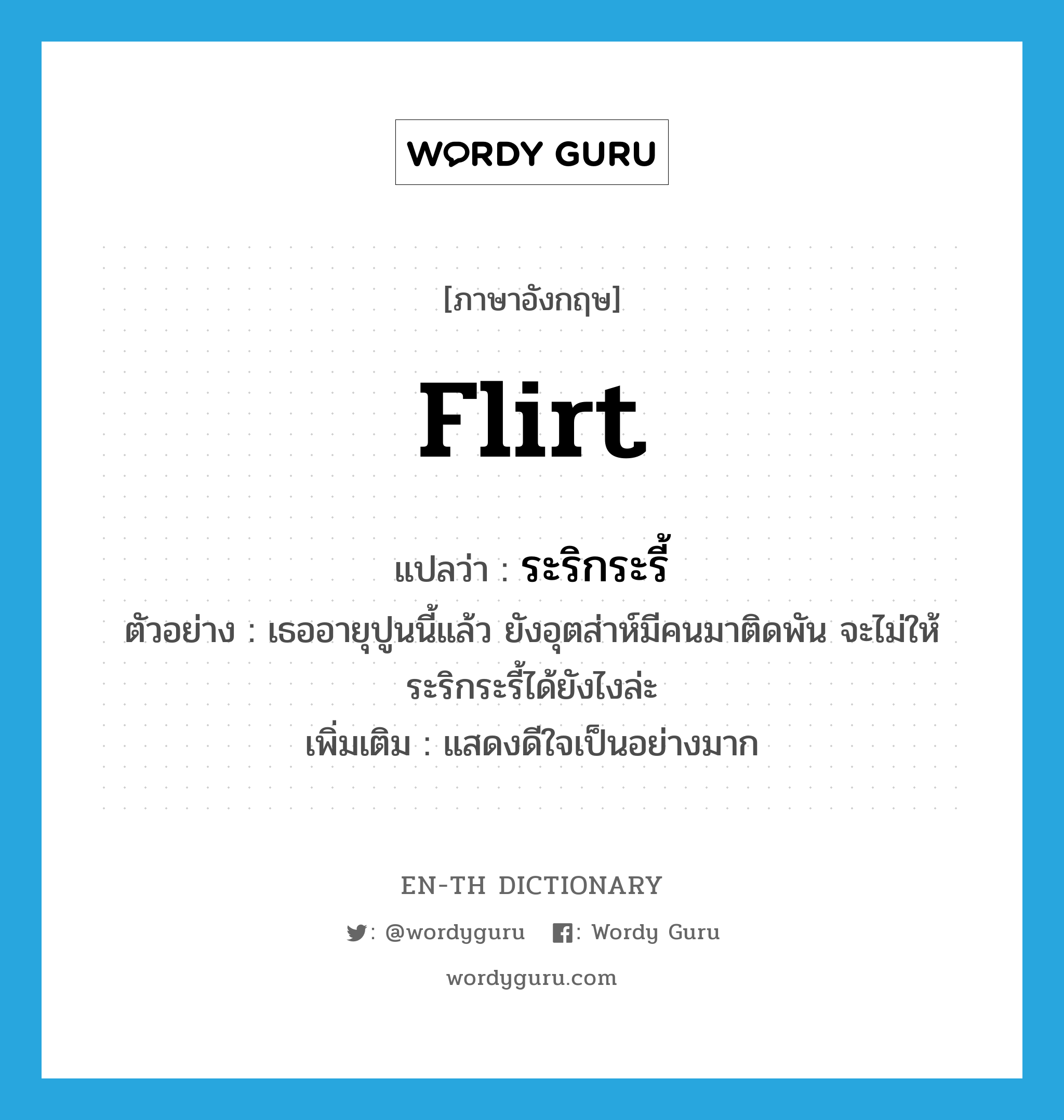 flirt แปลว่า?, คำศัพท์ภาษาอังกฤษ flirt แปลว่า ระริกระรี้ ประเภท V ตัวอย่าง เธออายุปูนนี้แล้ว ยังอุตส่าห์มีคนมาติดพัน จะไม่ให้ระริกระรี้ได้ยังไงล่ะ เพิ่มเติม แสดงดีใจเป็นอย่างมาก หมวด V