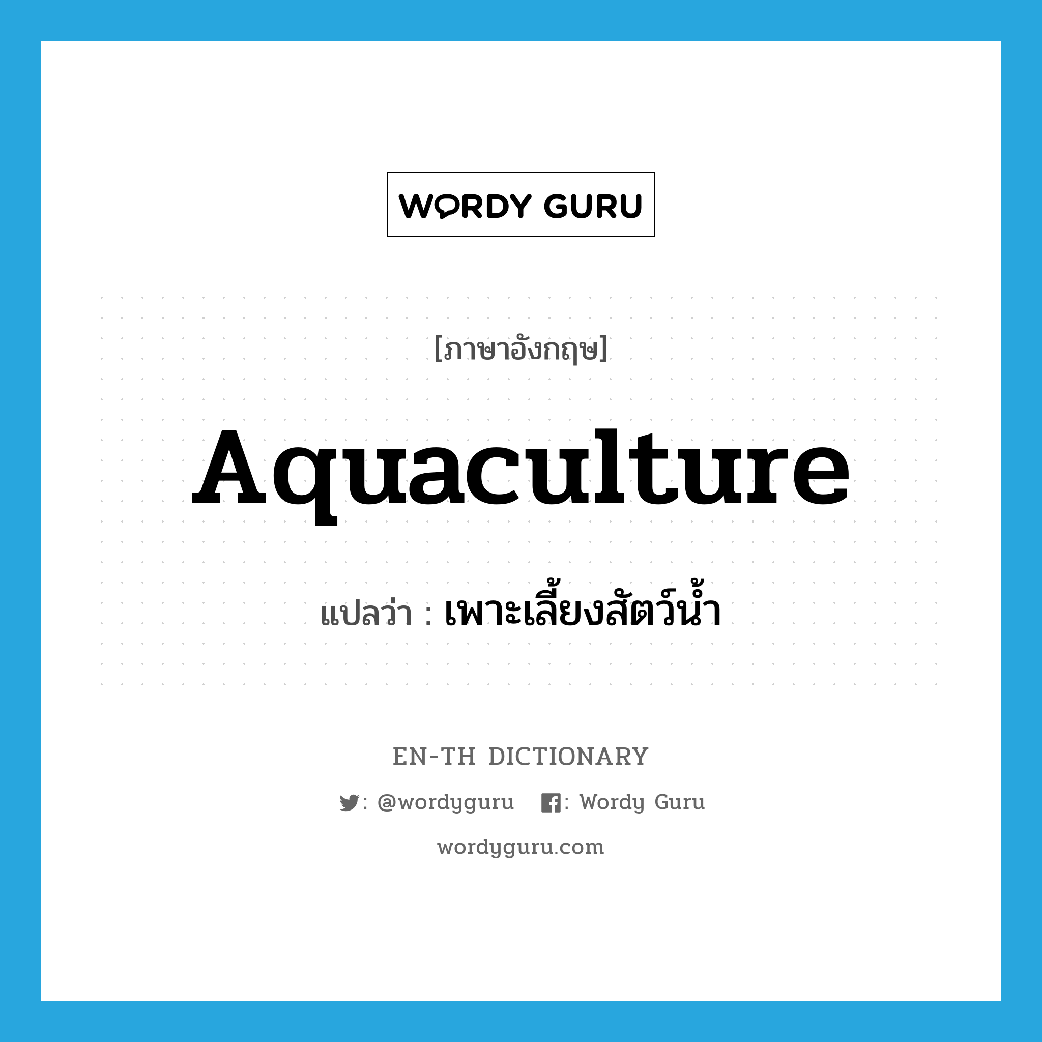 aquaculture แปลว่า?, คำศัพท์ภาษาอังกฤษ aquaculture แปลว่า เพาะเลี้ยงสัตว์น้ำ ประเภท N หมวด N