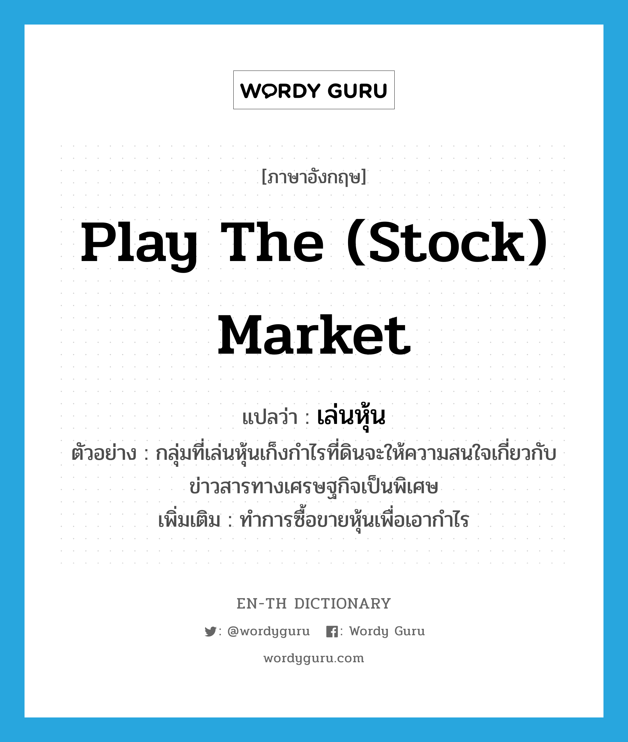 play the (stock) market แปลว่า?, คำศัพท์ภาษาอังกฤษ play the (stock) market แปลว่า เล่นหุ้น ประเภท V ตัวอย่าง กลุ่มที่เล่นหุ้นเก็งกำไรที่ดินจะให้ความสนใจเกี่ยวกับข่าวสารทางเศรษฐกิจเป็นพิเศษ เพิ่มเติม ทำการซื้อขายหุ้นเพื่อเอากำไร หมวด V