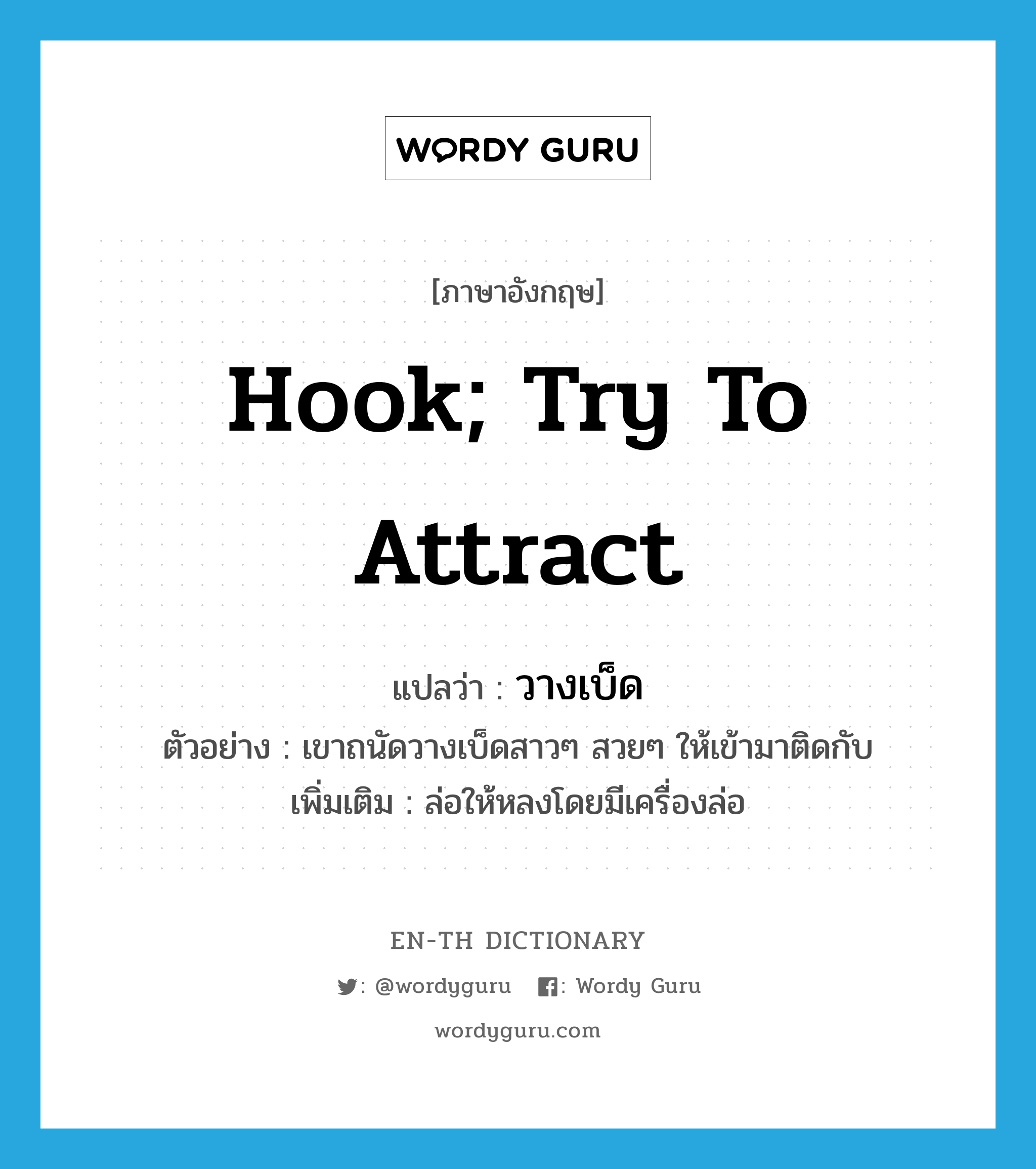 hook; try to attract แปลว่า?, คำศัพท์ภาษาอังกฤษ hook; try to attract แปลว่า วางเบ็ด ประเภท V ตัวอย่าง เขาถนัดวางเบ็ดสาวๆ สวยๆ ให้เข้ามาติดกับ เพิ่มเติม ล่อให้หลงโดยมีเครื่องล่อ หมวด V