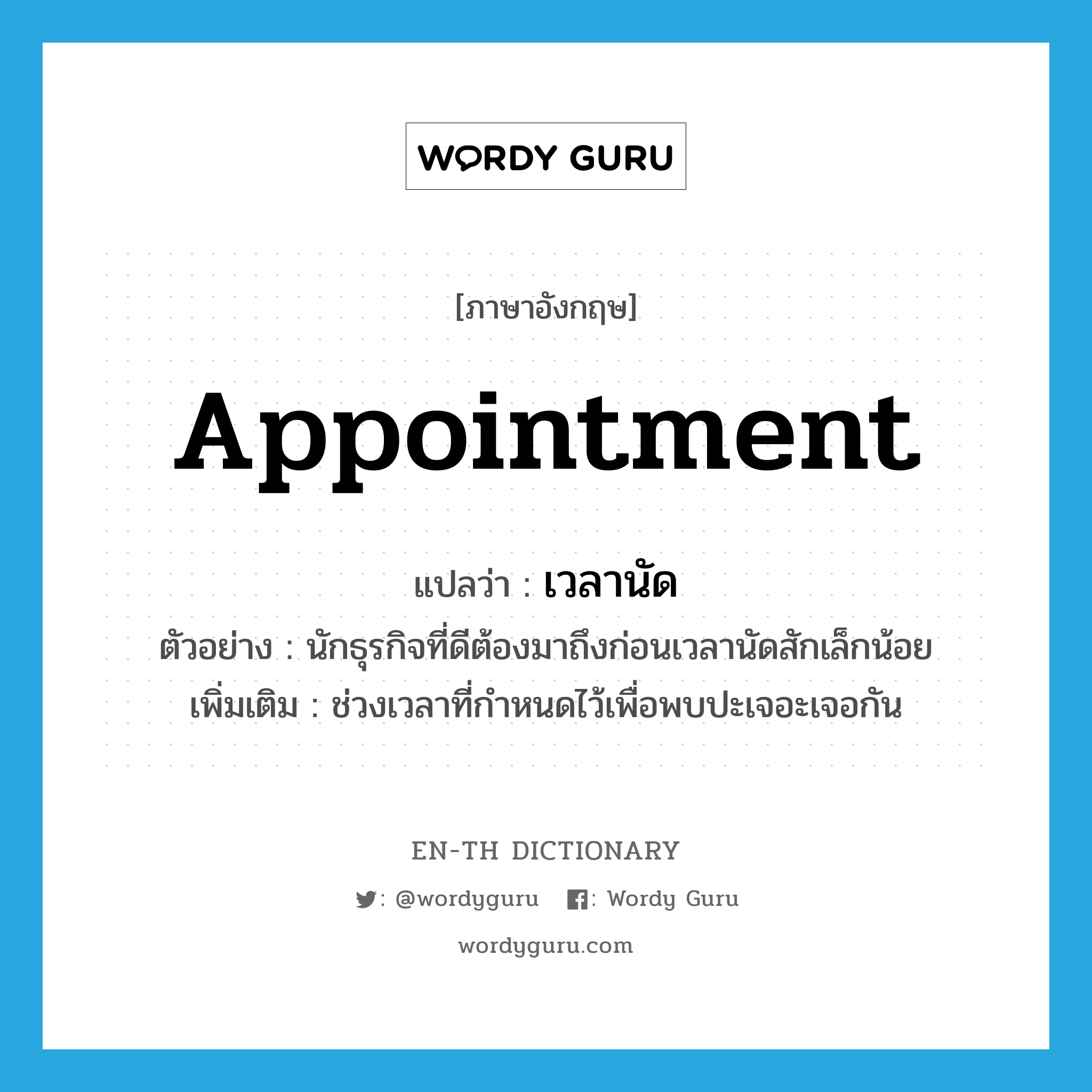 appointment แปลว่า?, คำศัพท์ภาษาอังกฤษ appointment แปลว่า เวลานัด ประเภท N ตัวอย่าง นักธุรกิจที่ดีต้องมาถึงก่อนเวลานัดสักเล็กน้อย เพิ่มเติม ช่วงเวลาที่กำหนดไว้เพื่อพบปะเจอะเจอกัน หมวด N