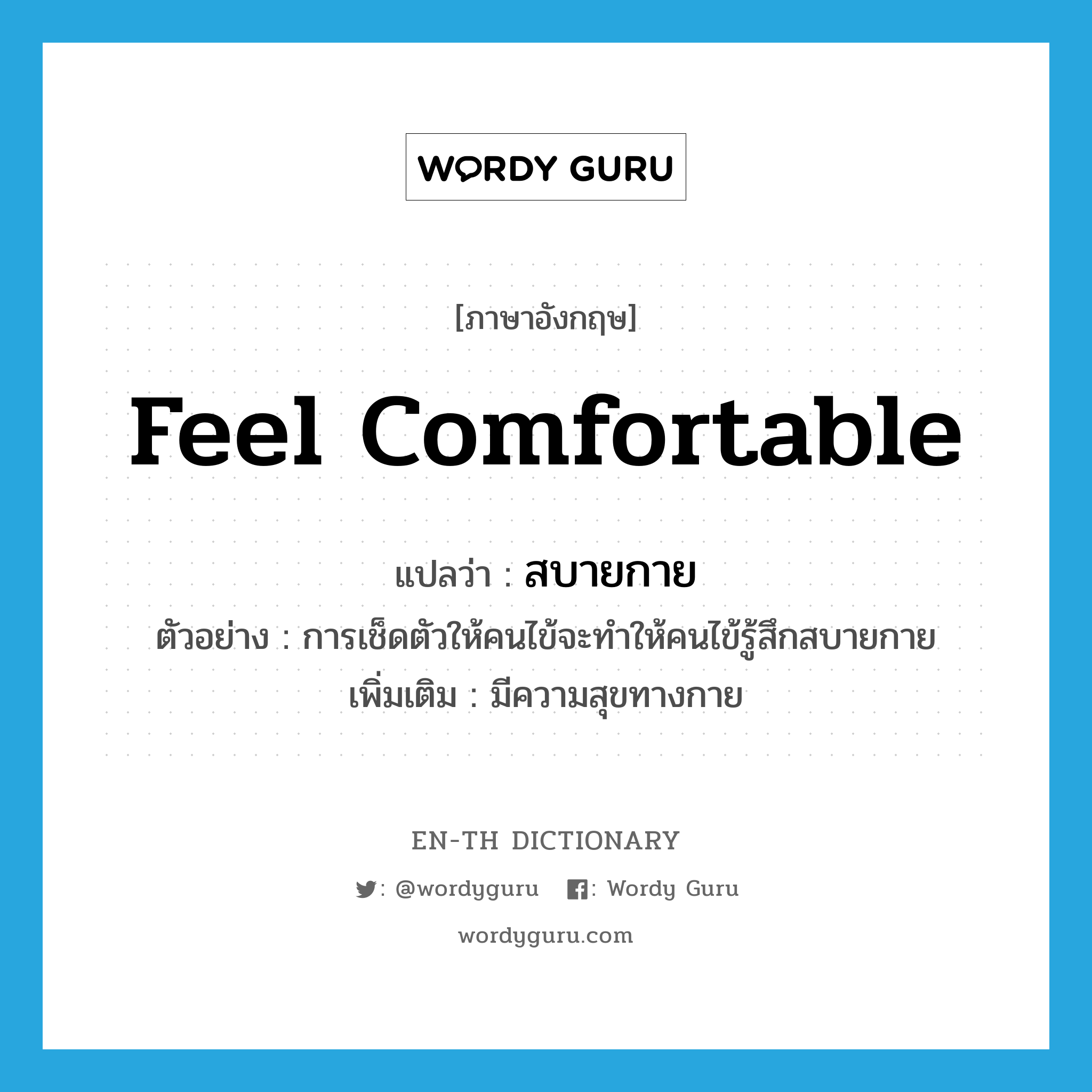 feel comfortable แปลว่า?, คำศัพท์ภาษาอังกฤษ feel comfortable แปลว่า สบายกาย ประเภท V ตัวอย่าง การเช็ดตัวให้คนไข้จะทำให้คนไข้รู้สึกสบายกาย เพิ่มเติม มีความสุขทางกาย หมวด V