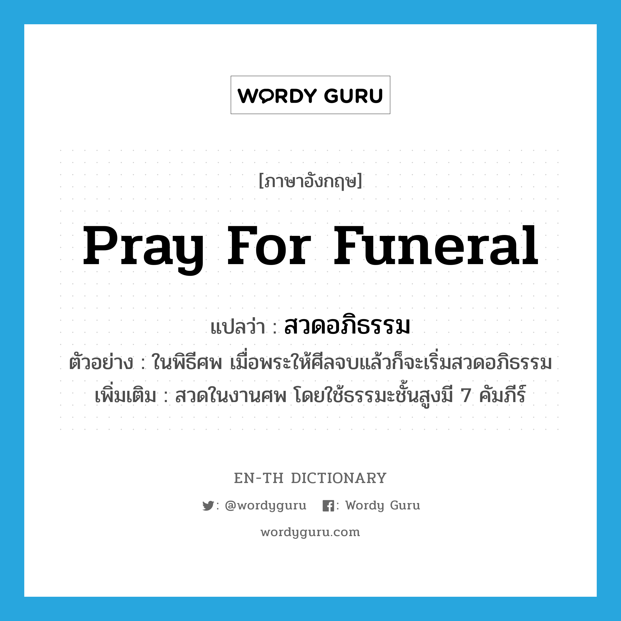 pray for funeral แปลว่า?, คำศัพท์ภาษาอังกฤษ pray for funeral แปลว่า สวดอภิธรรม ประเภท V ตัวอย่าง ในพิธีศพ เมื่อพระให้ศีลจบแล้วก็จะเริ่มสวดอภิธรรม เพิ่มเติม สวดในงานศพ โดยใช้ธรรมะชั้นสูงมี 7 คัมภีร์ หมวด V