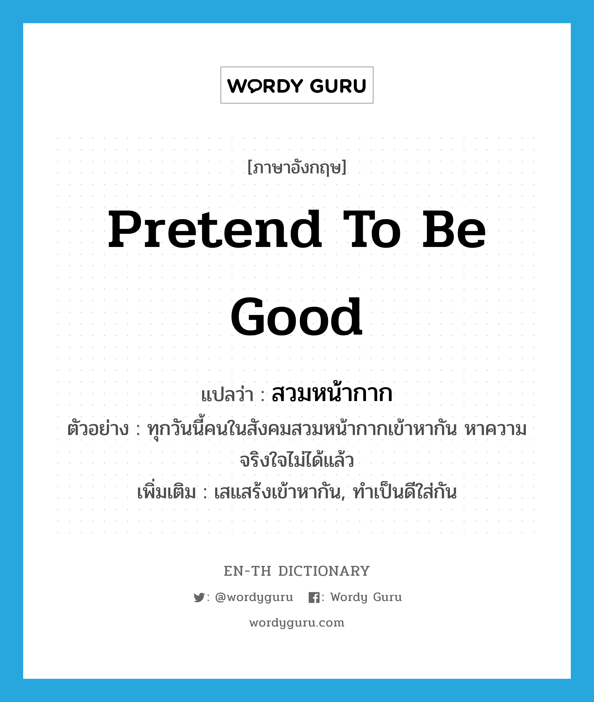 pretend to be good แปลว่า?, คำศัพท์ภาษาอังกฤษ pretend to be good แปลว่า สวมหน้ากาก ประเภท V ตัวอย่าง ทุกวันนี้คนในสังคมสวมหน้ากากเข้าหากัน หาความจริงใจไม่ได้แล้ว เพิ่มเติม เสแสร้งเข้าหากัน, ทำเป็นดีใส่กัน หมวด V