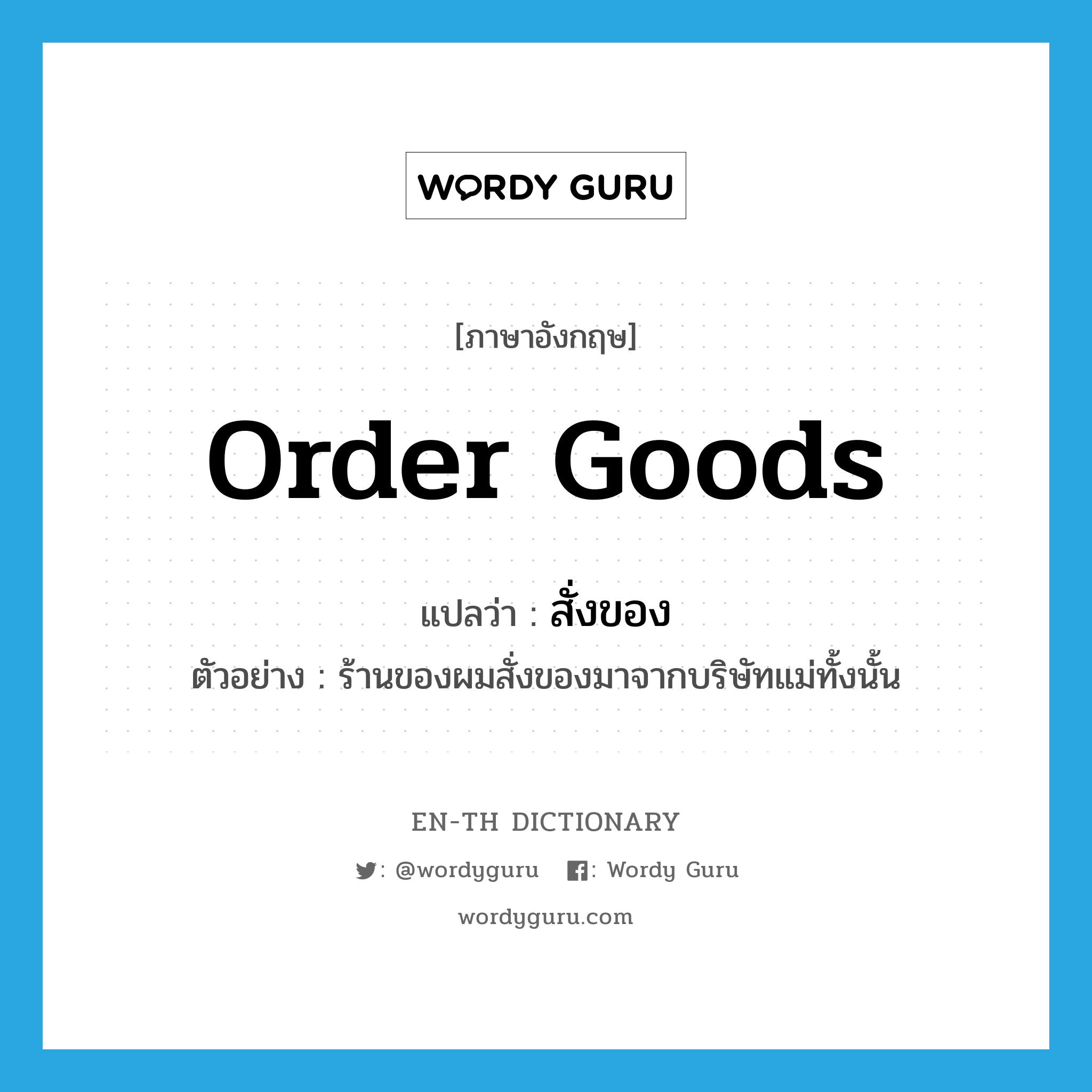 order goods แปลว่า?, คำศัพท์ภาษาอังกฤษ order goods แปลว่า สั่งของ ประเภท V ตัวอย่าง ร้านของผมสั่งของมาจากบริษัทแม่ทั้งนั้น หมวด V