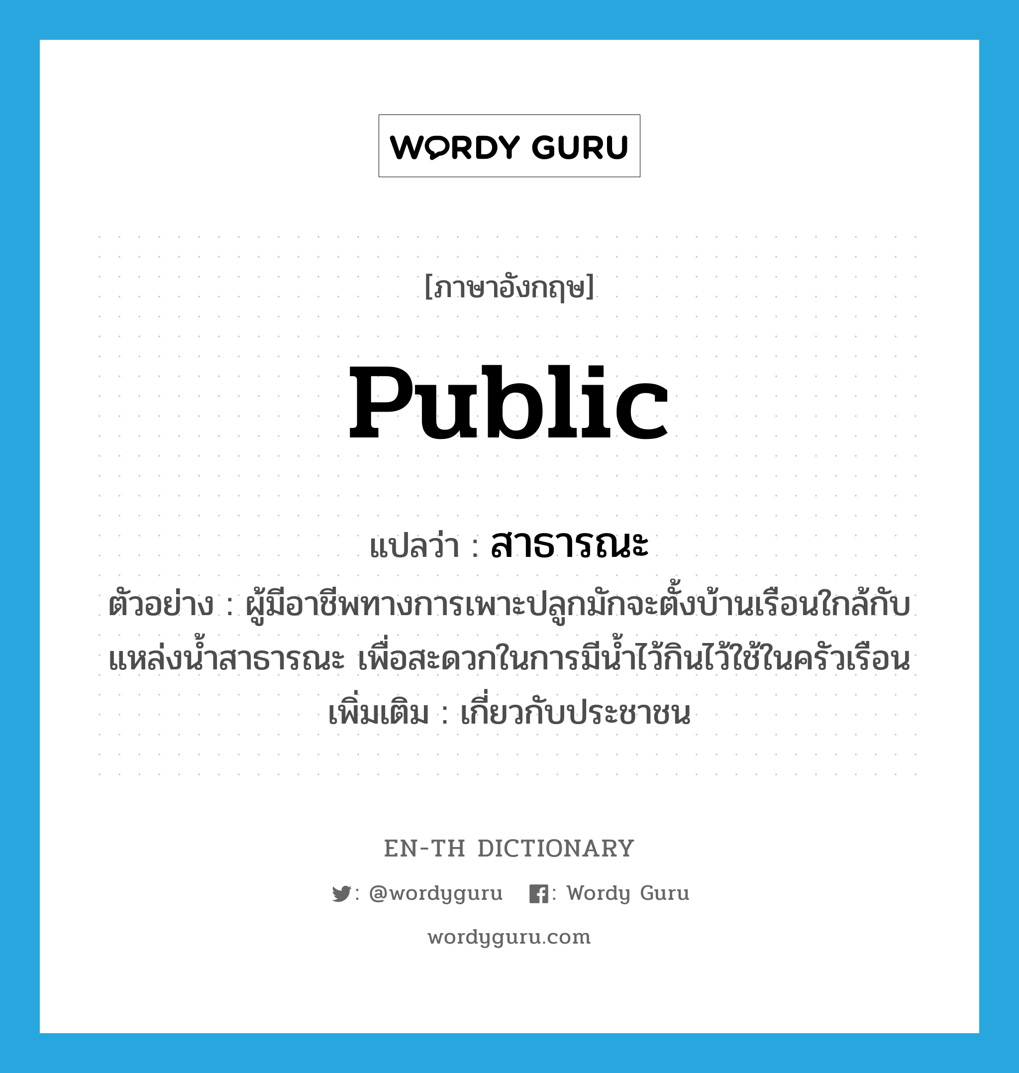 public แปลว่า?, คำศัพท์ภาษาอังกฤษ public แปลว่า สาธารณะ ประเภท ADJ ตัวอย่าง ผู้มีอาชีพทางการเพาะปลูกมักจะตั้งบ้านเรือนใกล้กับแหล่งน้ำสาธารณะ เพื่อสะดวกในการมีน้ำไว้กินไว้ใช้ในครัวเรือน เพิ่มเติม เกี่ยวกับประชาชน หมวด ADJ