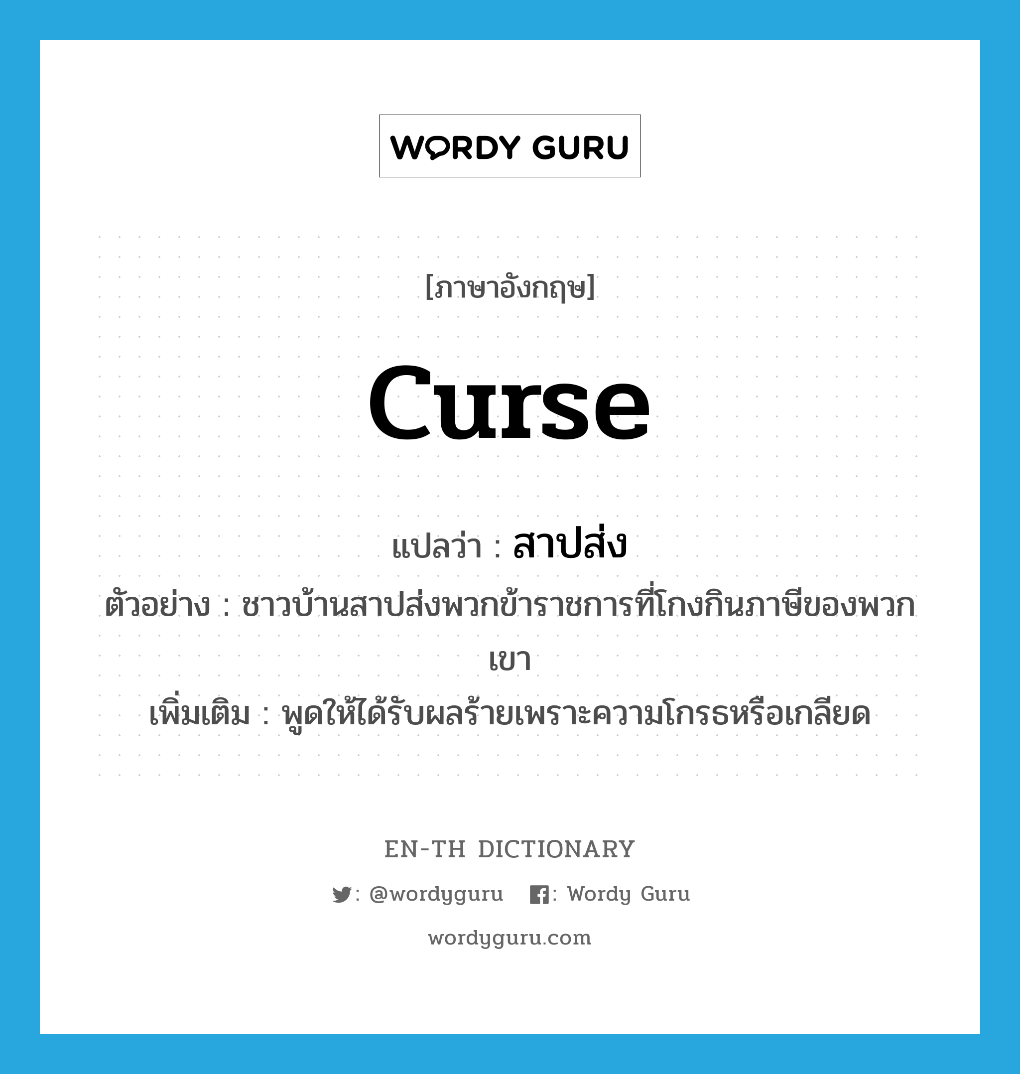 curse แปลว่า?, คำศัพท์ภาษาอังกฤษ curse แปลว่า สาปส่ง ประเภท V ตัวอย่าง ชาวบ้านสาปส่งพวกข้าราชการที่โกงกินภาษีของพวกเขา เพิ่มเติม พูดให้ได้รับผลร้ายเพราะความโกรธหรือเกลียด หมวด V