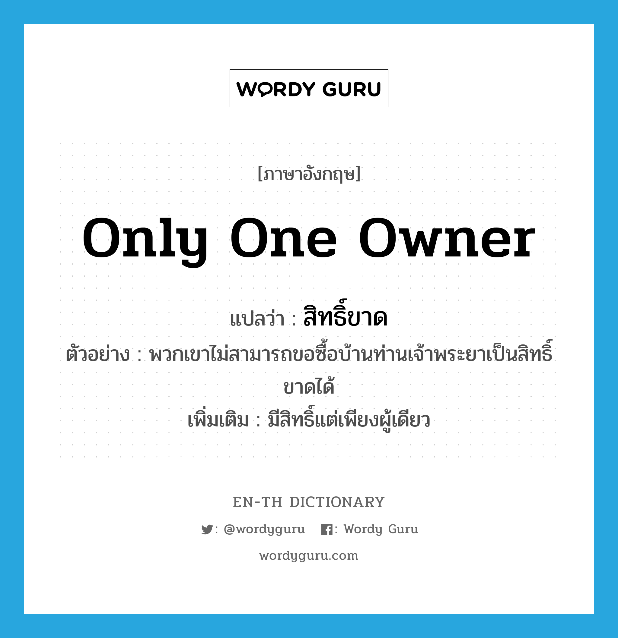 only one owner แปลว่า?, คำศัพท์ภาษาอังกฤษ only one owner แปลว่า สิทธิ์ขาด ประเภท N ตัวอย่าง พวกเขาไม่สามารถขอซื้อบ้านท่านเจ้าพระยาเป็นสิทธิ์ขาดได้ เพิ่มเติม มีสิทธิ์แต่เพียงผู้เดียว หมวด N