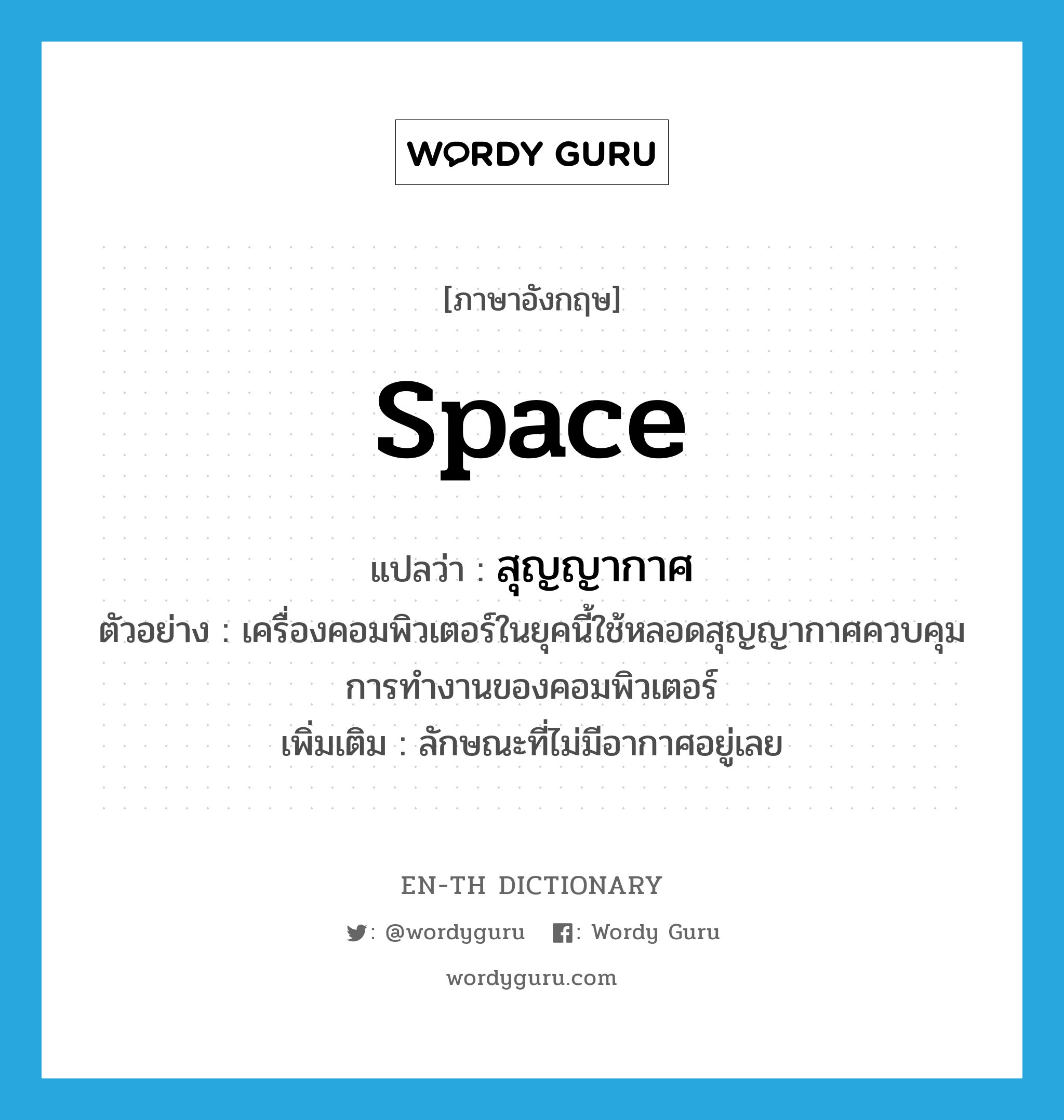 space แปลว่า?, คำศัพท์ภาษาอังกฤษ space แปลว่า สุญญากาศ ประเภท ADJ ตัวอย่าง เครื่องคอมพิวเตอร์ในยุคนี้ใช้หลอดสุญญากาศควบคุมการทำงานของคอมพิวเตอร์ เพิ่มเติม ลักษณะที่ไม่มีอากาศอยู่เลย หมวด ADJ